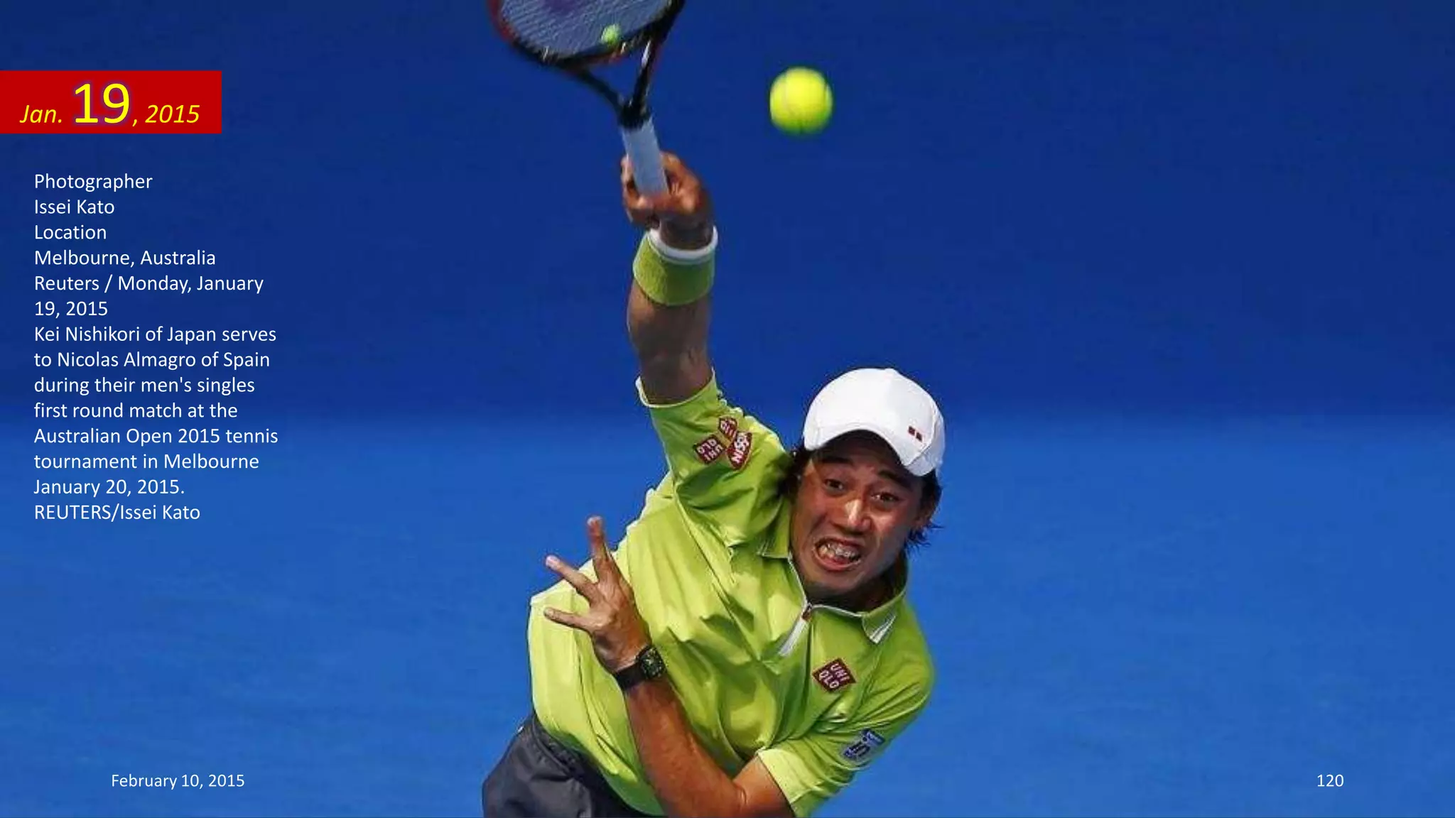 Photographer
Issei Kato
Location
Melbourne, Australia
Reuters / Monday, January
19, 2015
Kei Nishikori of Japan serves
to Nicolas Almagro of Spain
during their men's singles
first round match at the
Australian Open 2015 tennis
tournament in Melbourne
January 20, 2015.
REUTERS/Issei Kato
Jan. 19, 2015
February 10, 2015 120
 