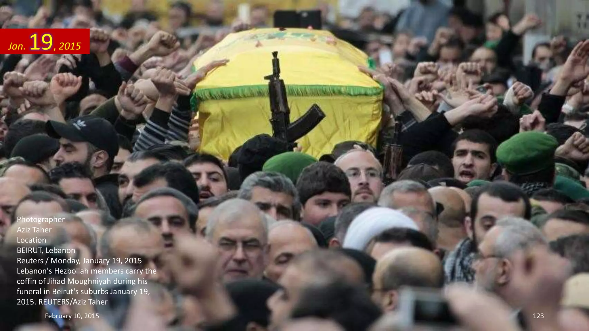 Photographer
Aziz Taher
Location
BEIRUT, Lebanon
Reuters / Monday, January 19, 2015
Lebanon's Hezbollah members carry the
coffin of Jihad Moughniyah during his
funeral in Beirut's suburbs January 19,
2015. REUTERS/Aziz Taher
Jan. 19, 2015
February 10, 2015 123
 
