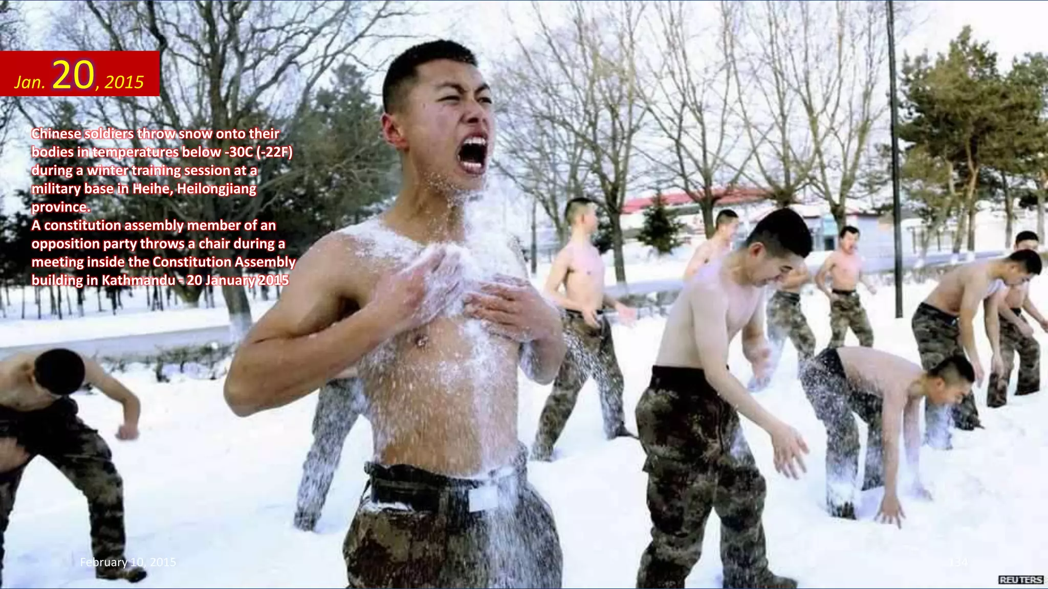 Chinese soldiers throw snow onto their
bodies in temperatures below -30C (-22F)
during a winter training session at a
military base in Heihe, Heilongjiang
province.
A constitution assembly member of an
opposition party throws a chair during a
meeting inside the Constitution Assembly
building in Kathmandu - 20 January 2015
Jan. 20, 2015
February 10, 2015 134
 