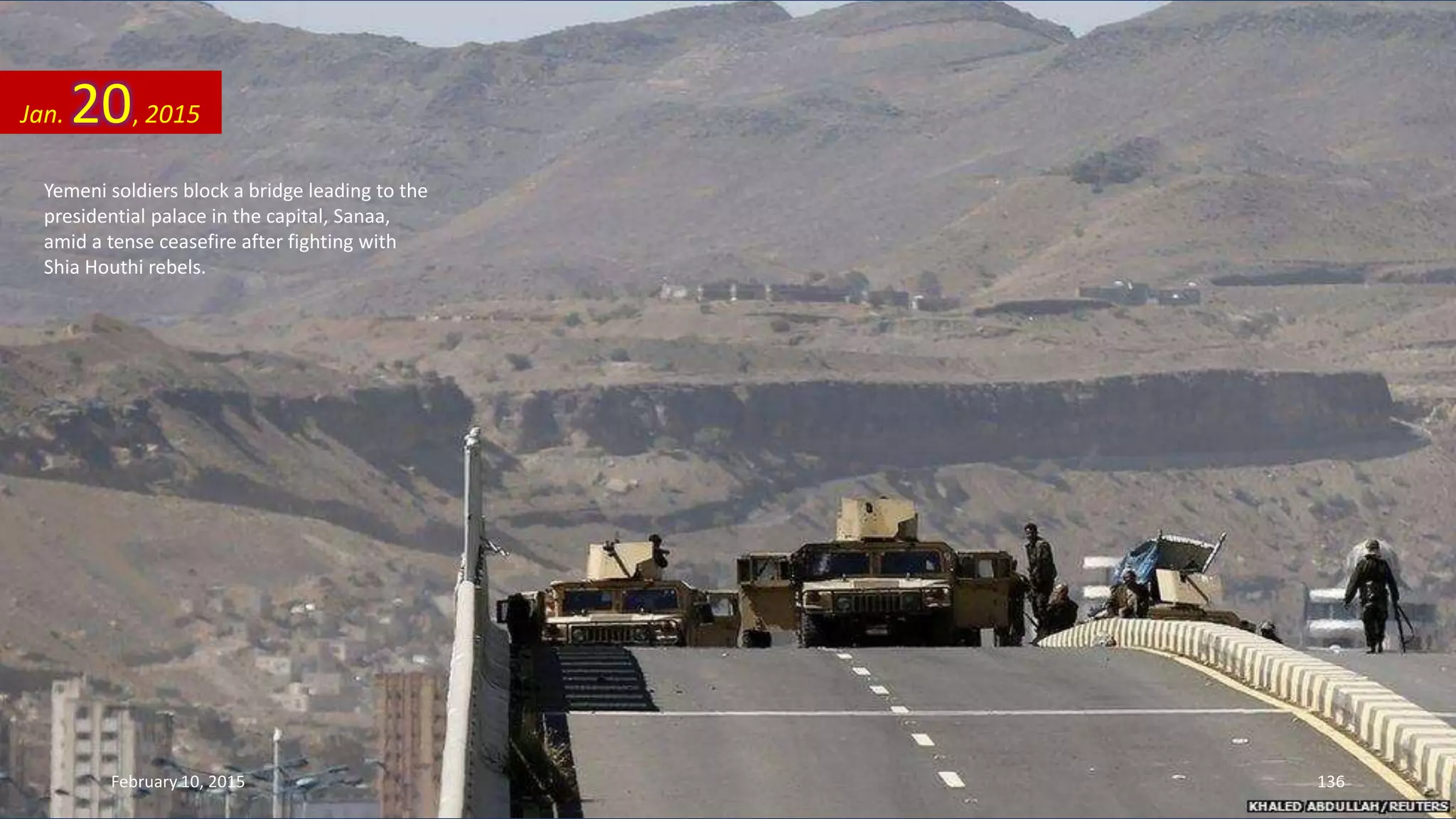 Yemeni soldiers block a bridge leading to the
presidential palace in the capital, Sanaa,
amid a tense ceasefire after fighting with
Shia Houthi rebels.
Jan. 20, 2015
February 10, 2015 136
 