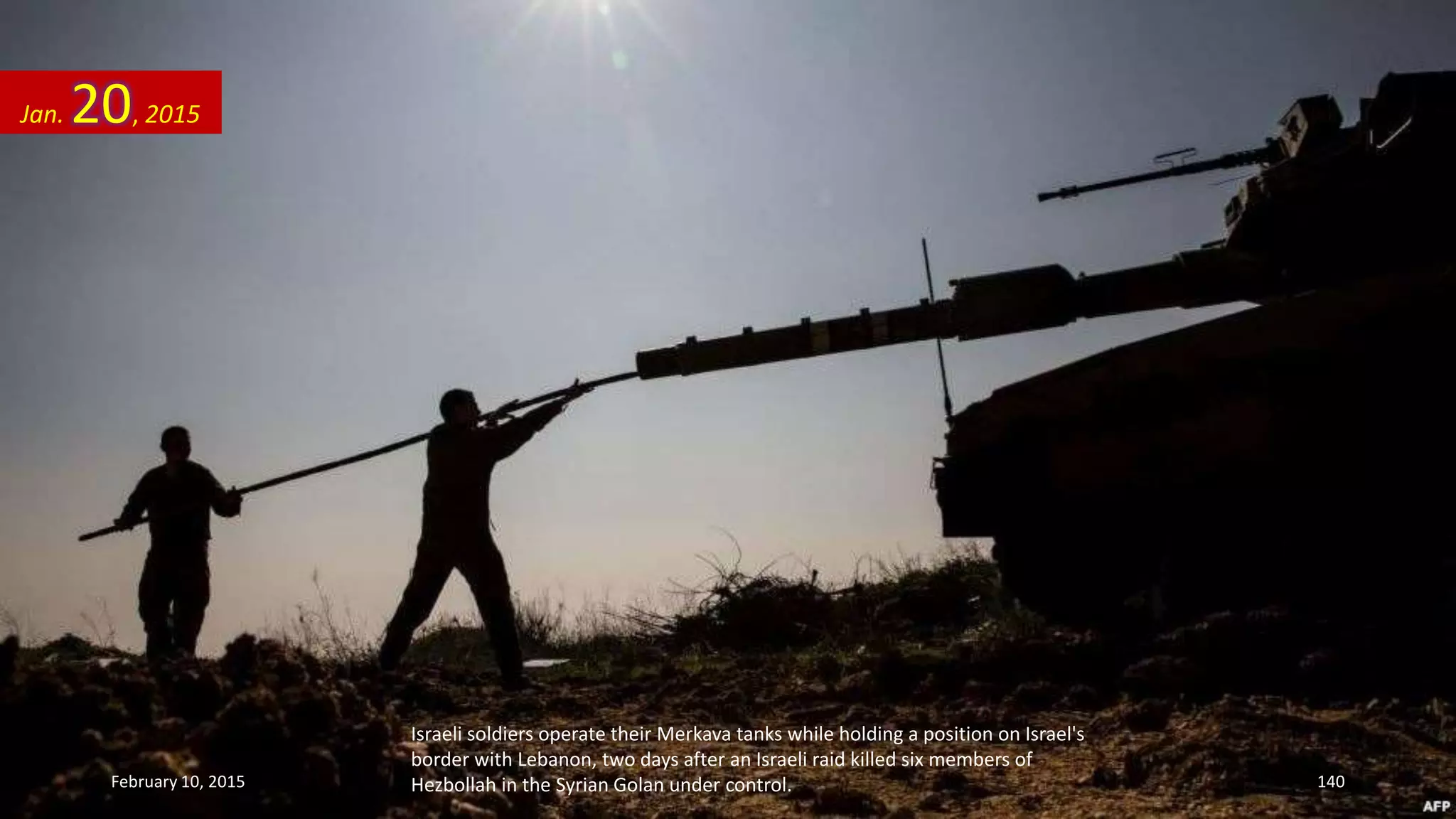 Israeli soldiers operate their Merkava tanks while holding a position on Israel's
border with Lebanon, two days after an Israeli raid killed six members of
Hezbollah in the Syrian Golan under control.
Jan. 20, 2015
February 10, 2015 140
 