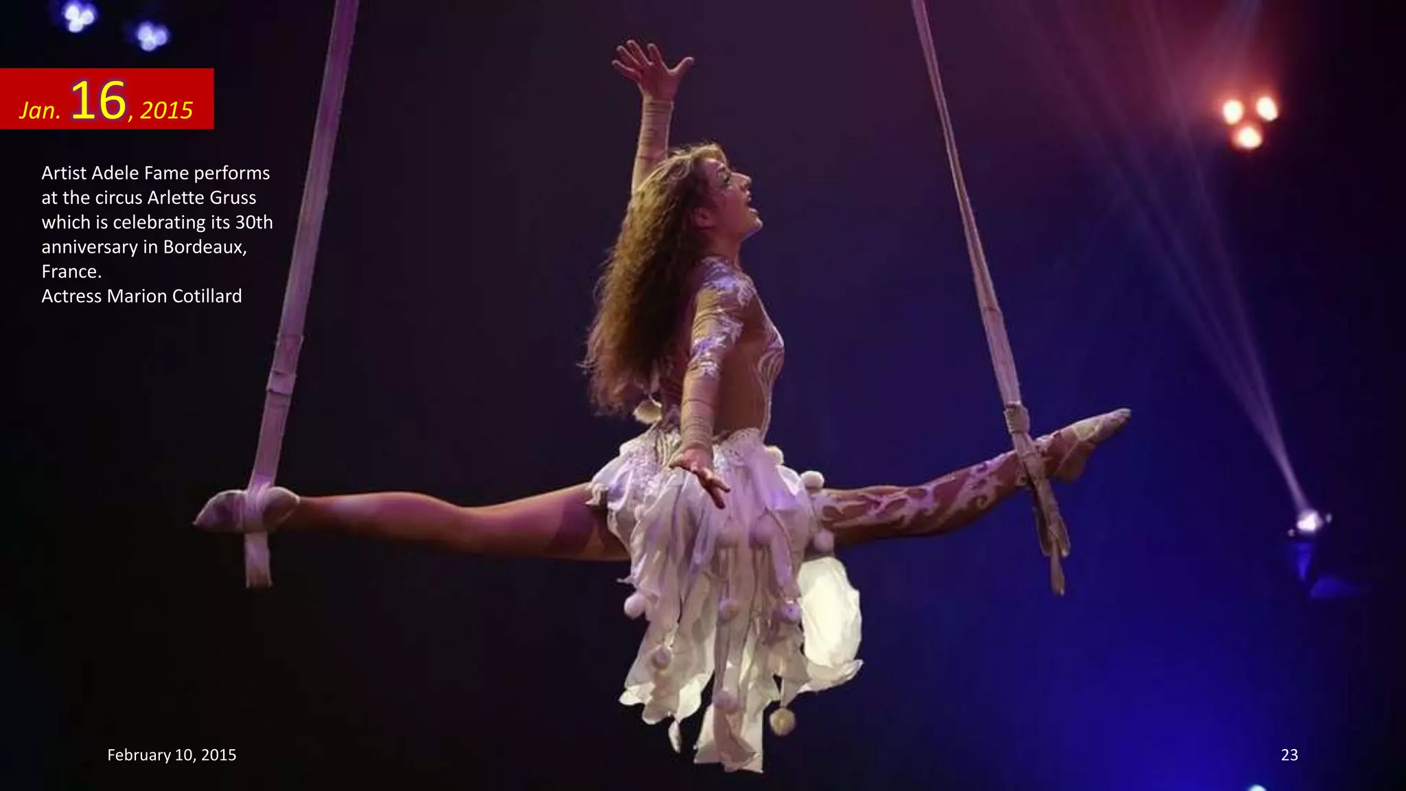 Artist Adele Fame performs
at the circus Arlette Gruss
which is celebrating its 30th
anniversary in Bordeaux,
France.
Actress Marion Cotillard
Jan. 16, 2015
February 10, 2015 23
 