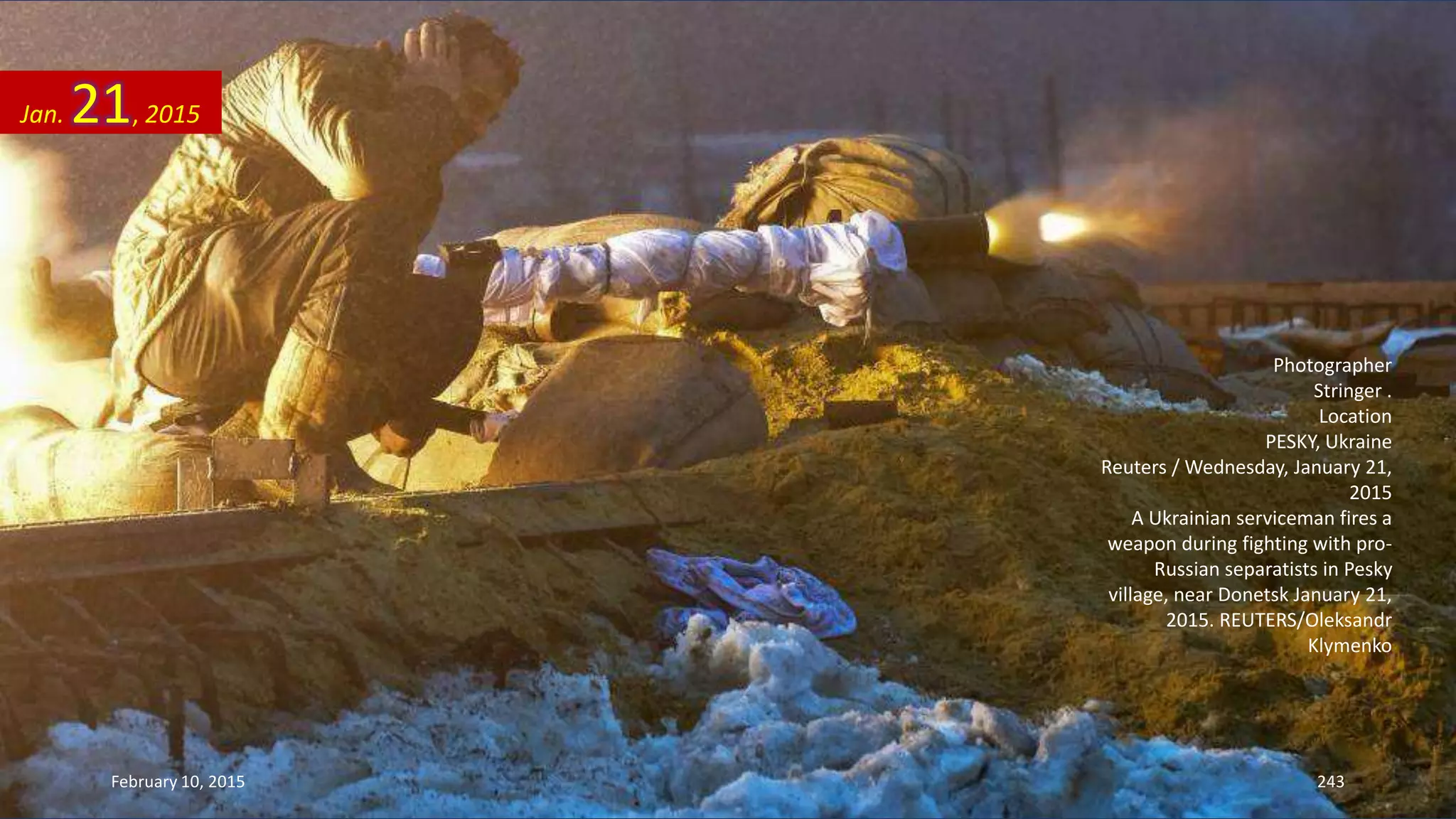 Photographer
Stringer .
Location
PESKY, Ukraine
Reuters / Wednesday, January 21,
2015
A Ukrainian serviceman fires a
weapon during fighting with pro-
Russian separatists in Pesky
village, near Donetsk January 21,
2015. REUTERS/Oleksandr
Klymenko
Jan. 21, 2015
February 10, 2015 243
 