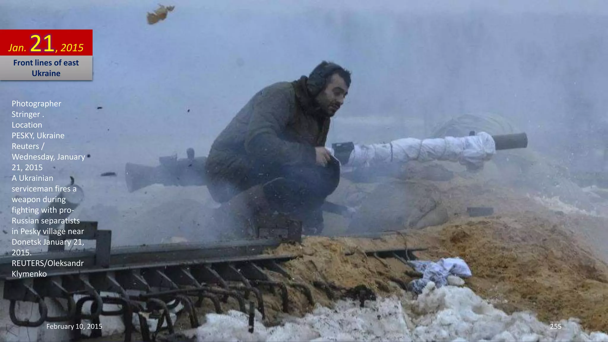 Photographer
Stringer .
Location
PESKY, Ukraine
Reuters /
Wednesday, January
21, 2015
A Ukrainian
serviceman fires a
weapon during
fighting with pro-
Russian separatists
in Pesky village near
Donetsk January 21,
2015.
REUTERS/Oleksandr
Klymenko
Jan. 21, 2015
Front lines of east
Ukraine
February 10, 2015 255
 