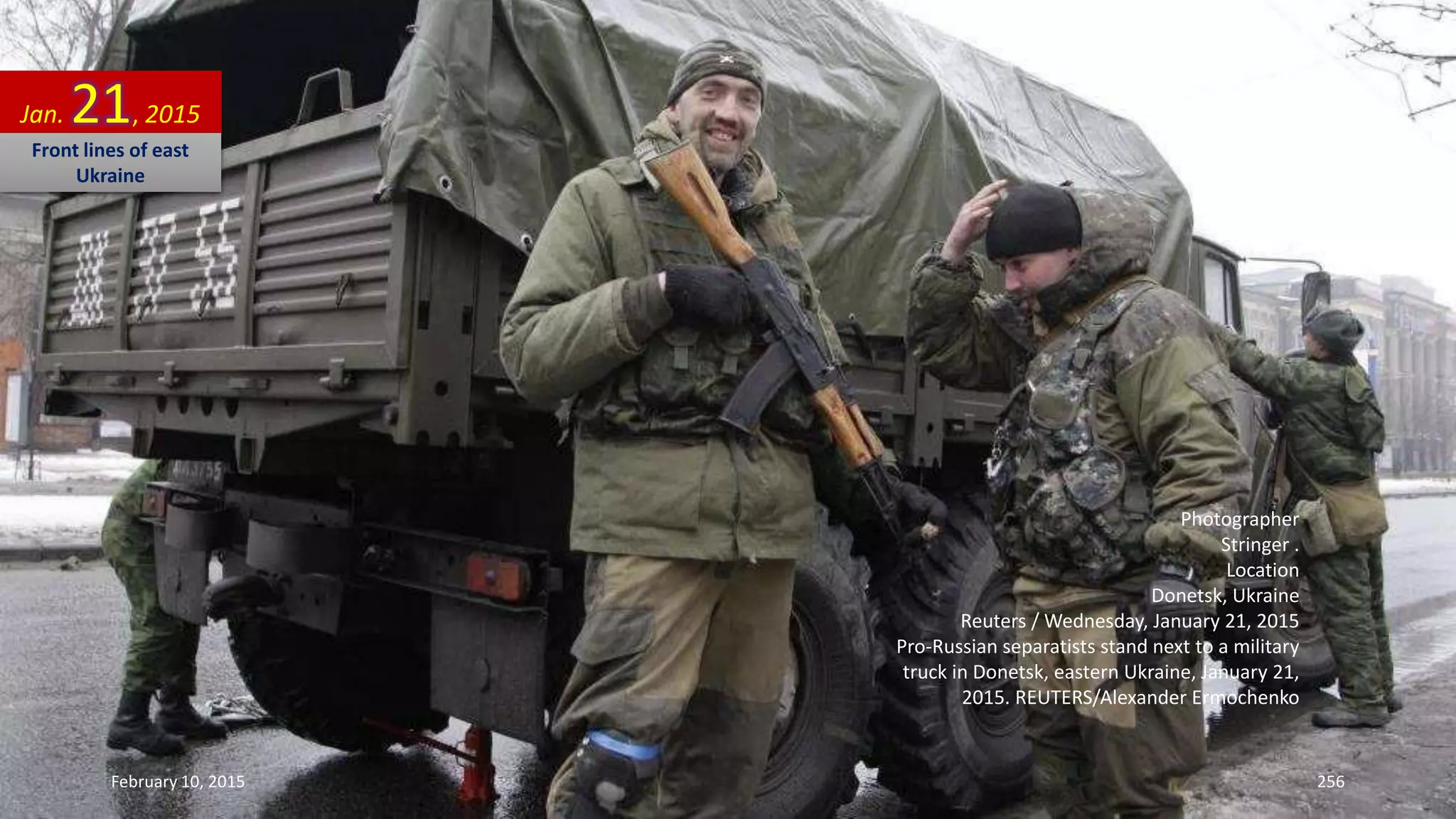 Photographer
Stringer .
Location
Donetsk, Ukraine
Reuters / Wednesday, January 21, 2015
Pro-Russian separatists stand next to a military
truck in Donetsk, eastern Ukraine, January 21,
2015. REUTERS/Alexander Ermochenko
Jan. 21, 2015
Front lines of east
Ukraine
February 10, 2015 256
 