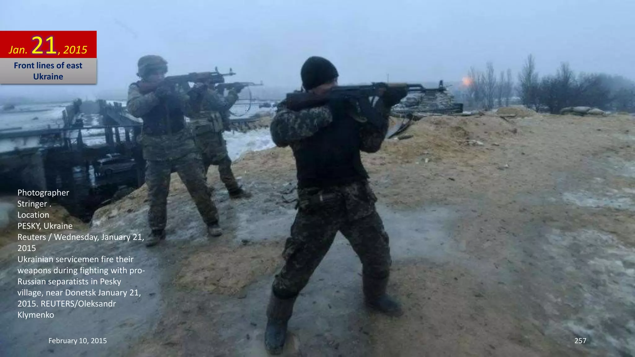 Photographer
Stringer .
Location
PESKY, Ukraine
Reuters / Wednesday, January 21,
2015
Ukrainian servicemen fire their
weapons during fighting with pro-
Russian separatists in Pesky
village, near Donetsk January 21,
2015. REUTERS/Oleksandr
Klymenko
Jan. 21, 2015
Front lines of east
Ukraine
February 10, 2015 257
 
