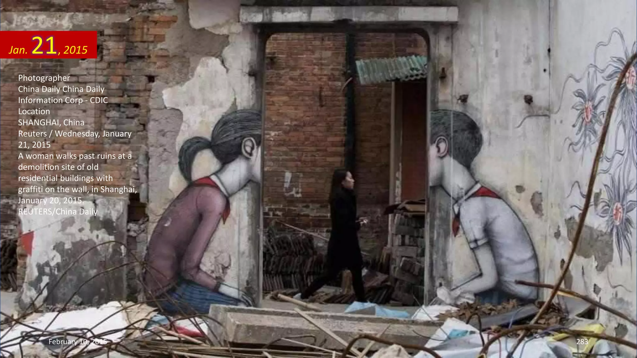 Photographer
China Daily China Daily
Information Corp - CDIC
Location
SHANGHAI, China
Reuters / Wednesday, January
21, 2015
A woman walks past ruins at a
demolition site of old
residential buildings with
graffiti on the wall, in Shanghai,
January 20, 2015.
REUTERS/China Daily
Jan. 21, 2015
February 10, 2015 283
 
