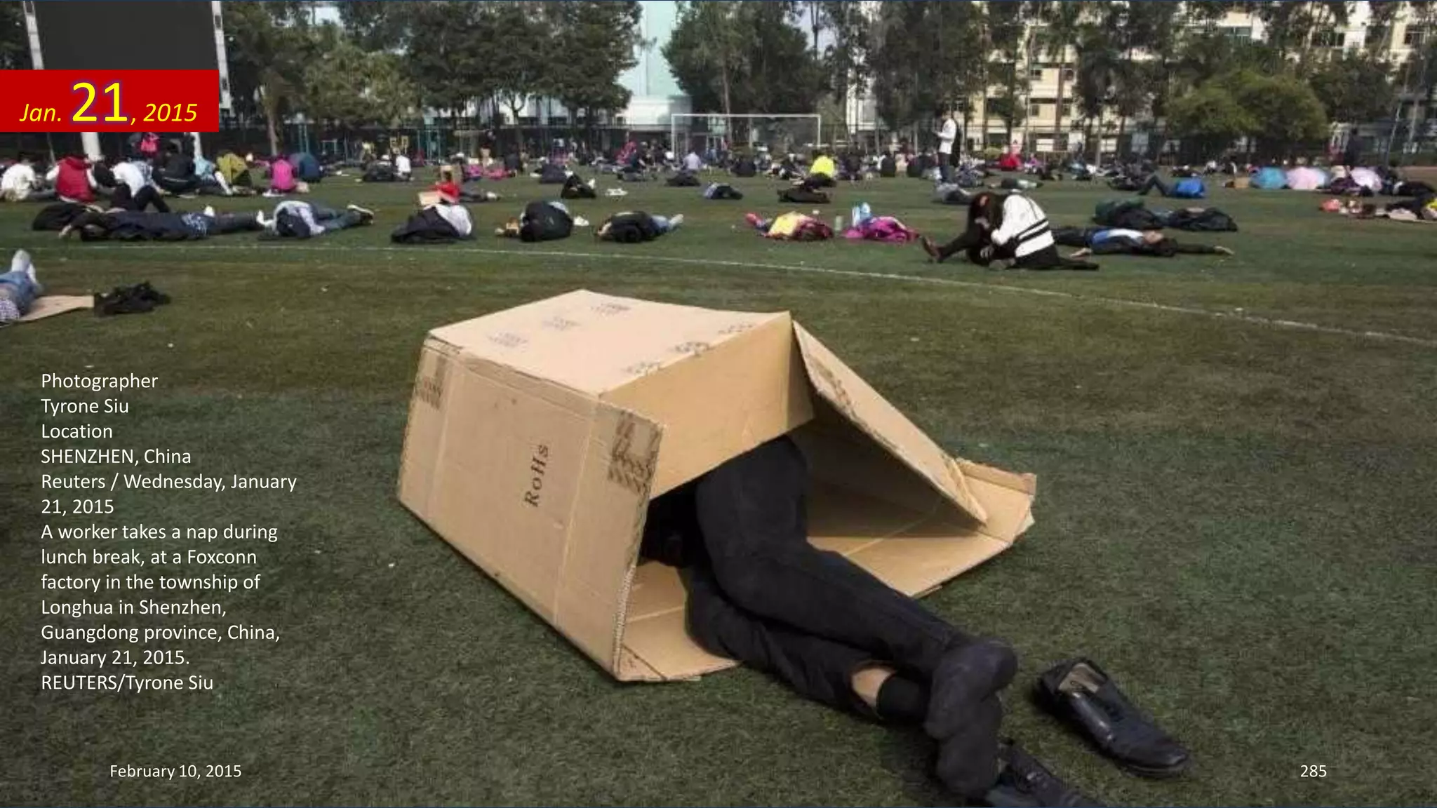 Photographer
Tyrone Siu
Location
SHENZHEN, China
Reuters / Wednesday, January
21, 2015
A worker takes a nap during
lunch break, at a Foxconn
factory in the township of
Longhua in Shenzhen,
Guangdong province, China,
January 21, 2015.
REUTERS/Tyrone Siu
Jan. 21, 2015
February 10, 2015 285
 