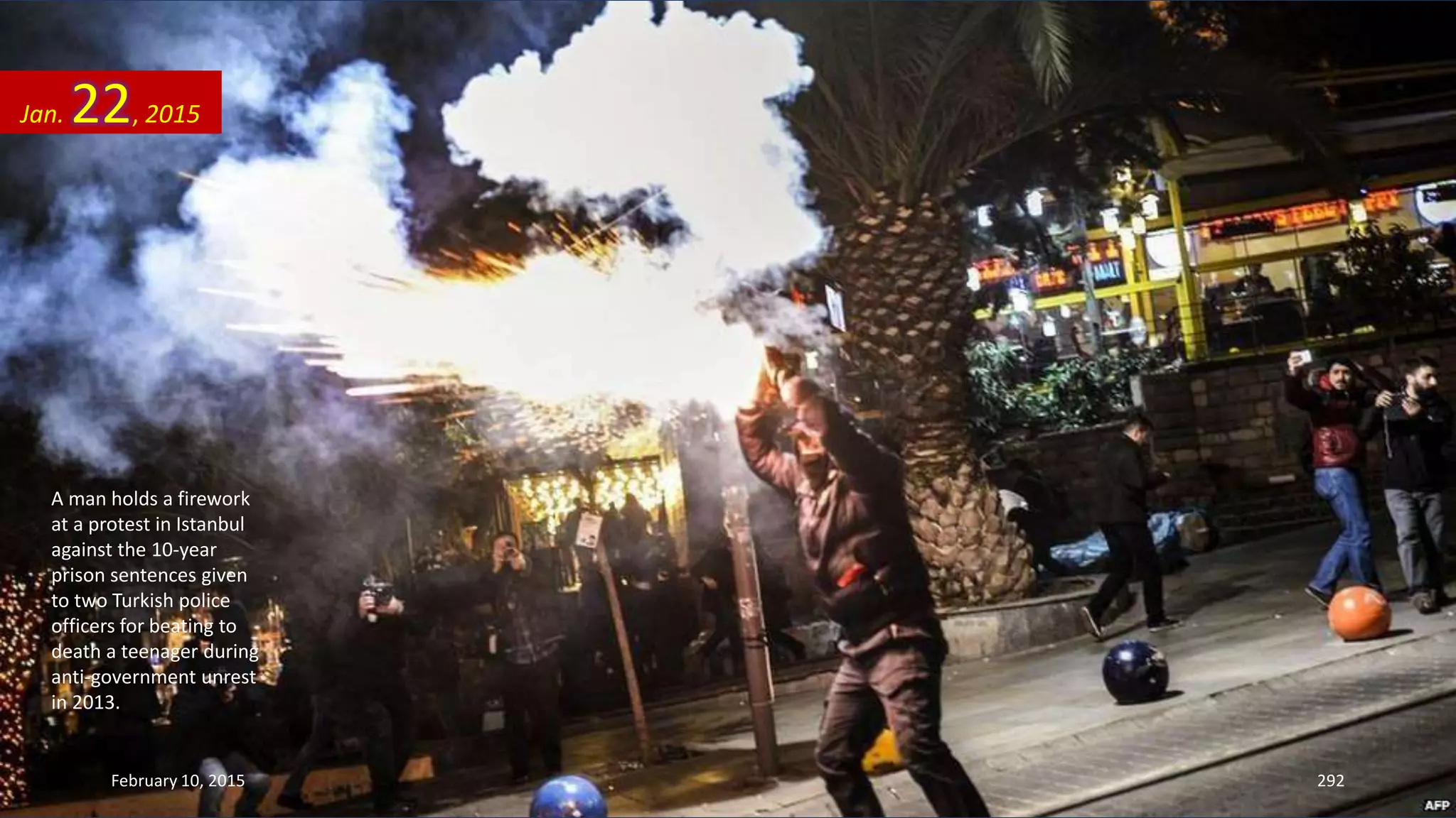 A man holds a firework
at a protest in Istanbul
against the 10-year
prison sentences given
to two Turkish police
officers for beating to
death a teenager during
anti-government unrest
in 2013.
Jan. 22, 2015
February 10, 2015 292
 