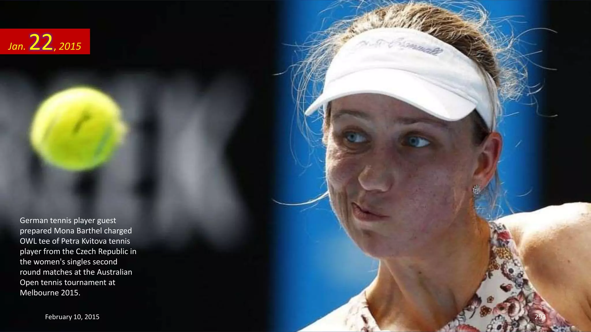 German tennis player guest
prepared Mona Barthel charged
OWL tee of Petra Kvitova tennis
player from the Czech Republic in
the women's singles second
round matches at the Australian
Open tennis tournament at
Melbourne 2015.
Jan. 22, 2015
February 10, 2015 293
 