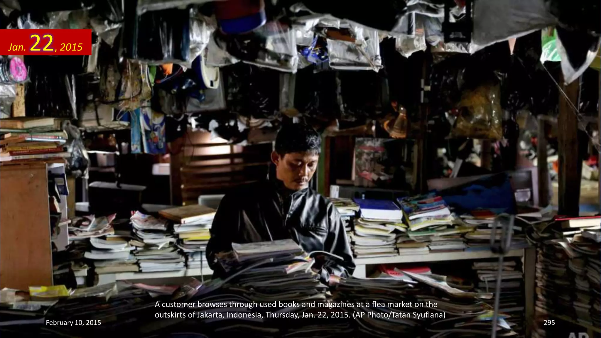 A customer browses through used books and magazines at a flea market on the
outskirts of Jakarta, Indonesia, Thursday, Jan. 22, 2015. (AP Photo/Tatan Syuflana)
Jan. 22, 2015
February 10, 2015 295
 