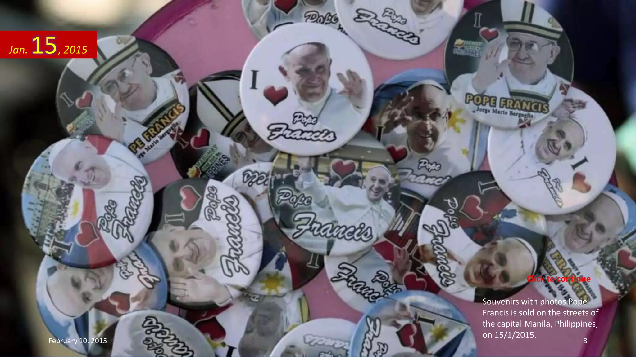 Souvenirs with photos Pope
Francis is sold on the streets of
the capital Manila, Philippines,
on 15/1/2015.
Jan. 15, 2015
February 10, 2015 3
Click to continue
 