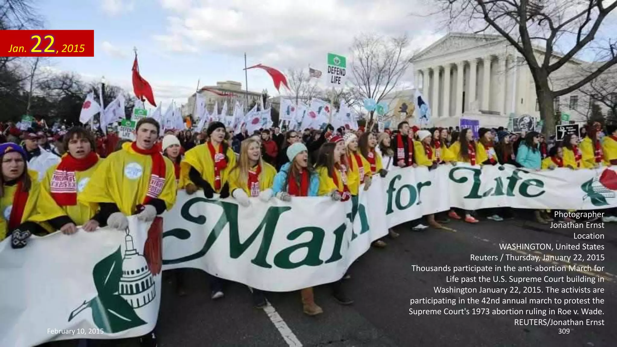 Photographer
Jonathan Ernst
Location
WASHINGTON, United States
Reuters / Thursday, January 22, 2015
Thousands participate in the anti-abortion March for
Life past the U.S. Supreme Court building in
Washington January 22, 2015. The activists are
participating in the 42nd annual march to protest the
Supreme Court's 1973 abortion ruling in Roe v. Wade.
REUTERS/Jonathan Ernst
Jan. 22, 2015
February 10, 2015 309
 
