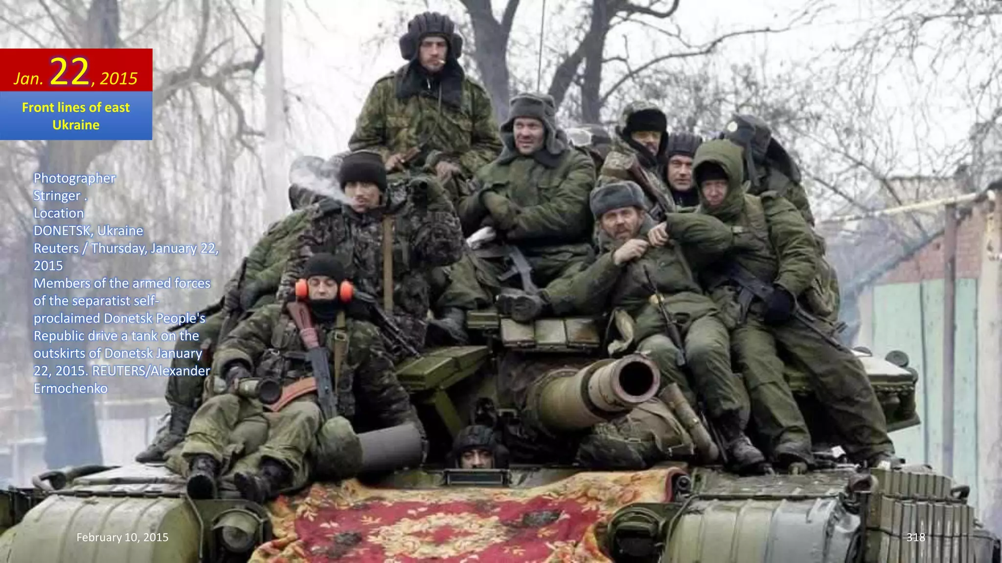 Photographer
Stringer .
Location
DONETSK, Ukraine
Reuters / Thursday, January 22,
2015
Members of the armed forces
of the separatist self-
proclaimed Donetsk People's
Republic drive a tank on the
outskirts of Donetsk January
22, 2015. REUTERS/Alexander
Ermochenko
Jan. 22, 2015
February 10, 2015 318
Front lines of east
Ukraine
 