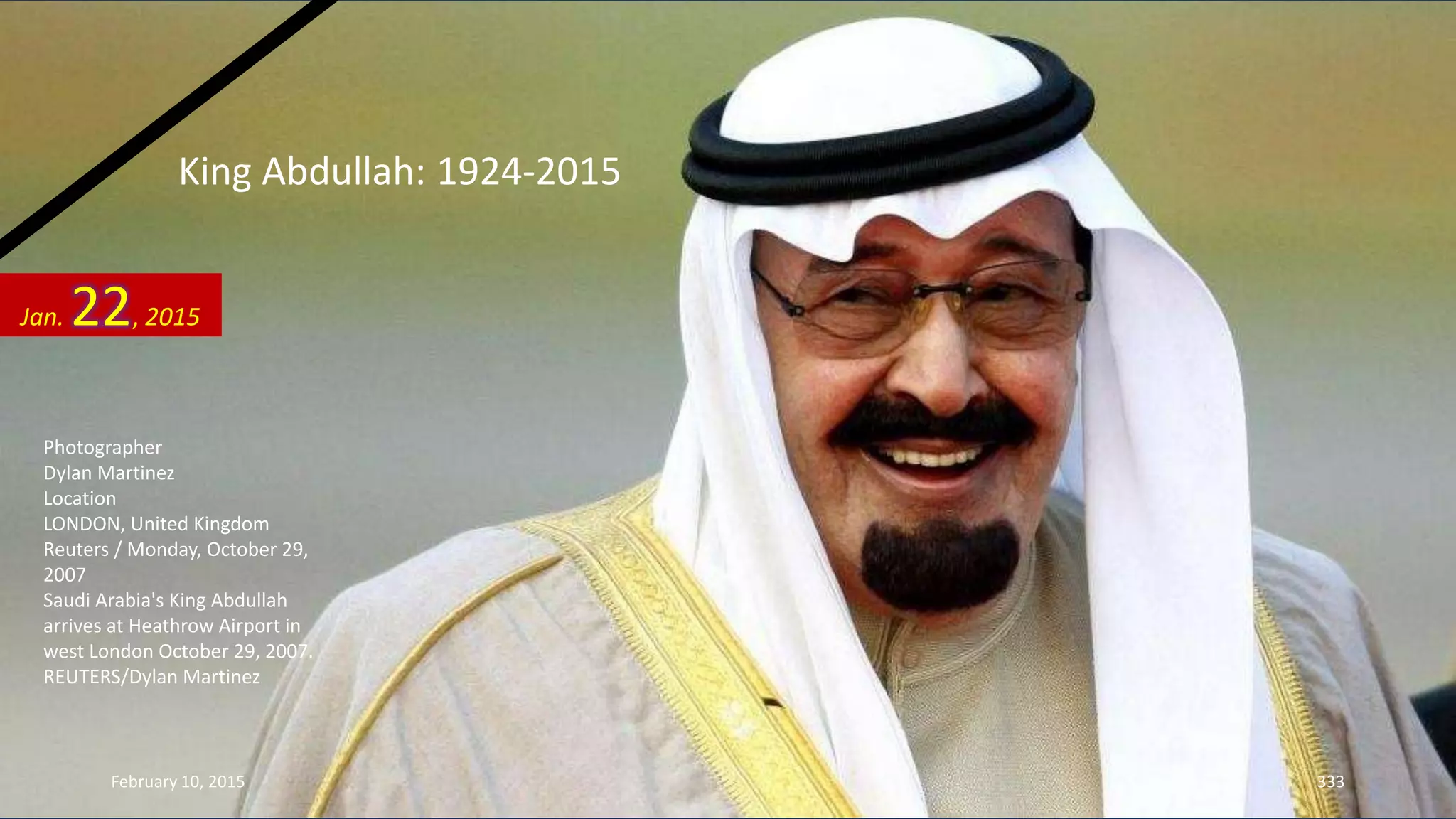 King Abdullah: 1924-2015
Photographer
Dylan Martinez
Location
LONDON, United Kingdom
Reuters / Monday, October 29,
2007
Saudi Arabia's King Abdullah
arrives at Heathrow Airport in
west London October 29, 2007.
REUTERS/Dylan Martinez
Jan. 22, 2015
February 10, 2015 333
 