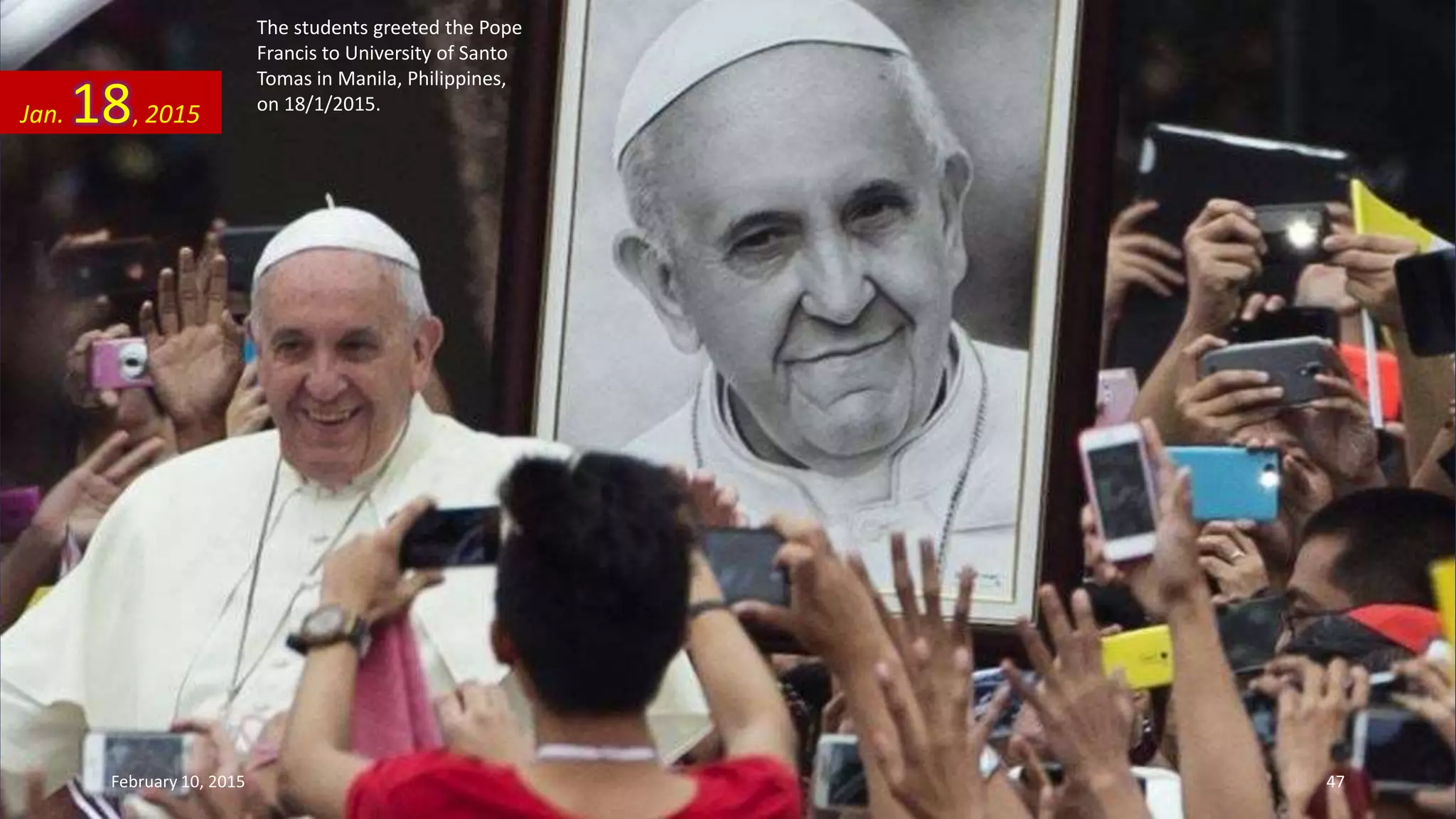 The students greeted the Pope
Francis to University of Santo
Tomas in Manila, Philippines,
on 18/1/2015.
Jan. 18, 2015
February 10, 2015 47
 