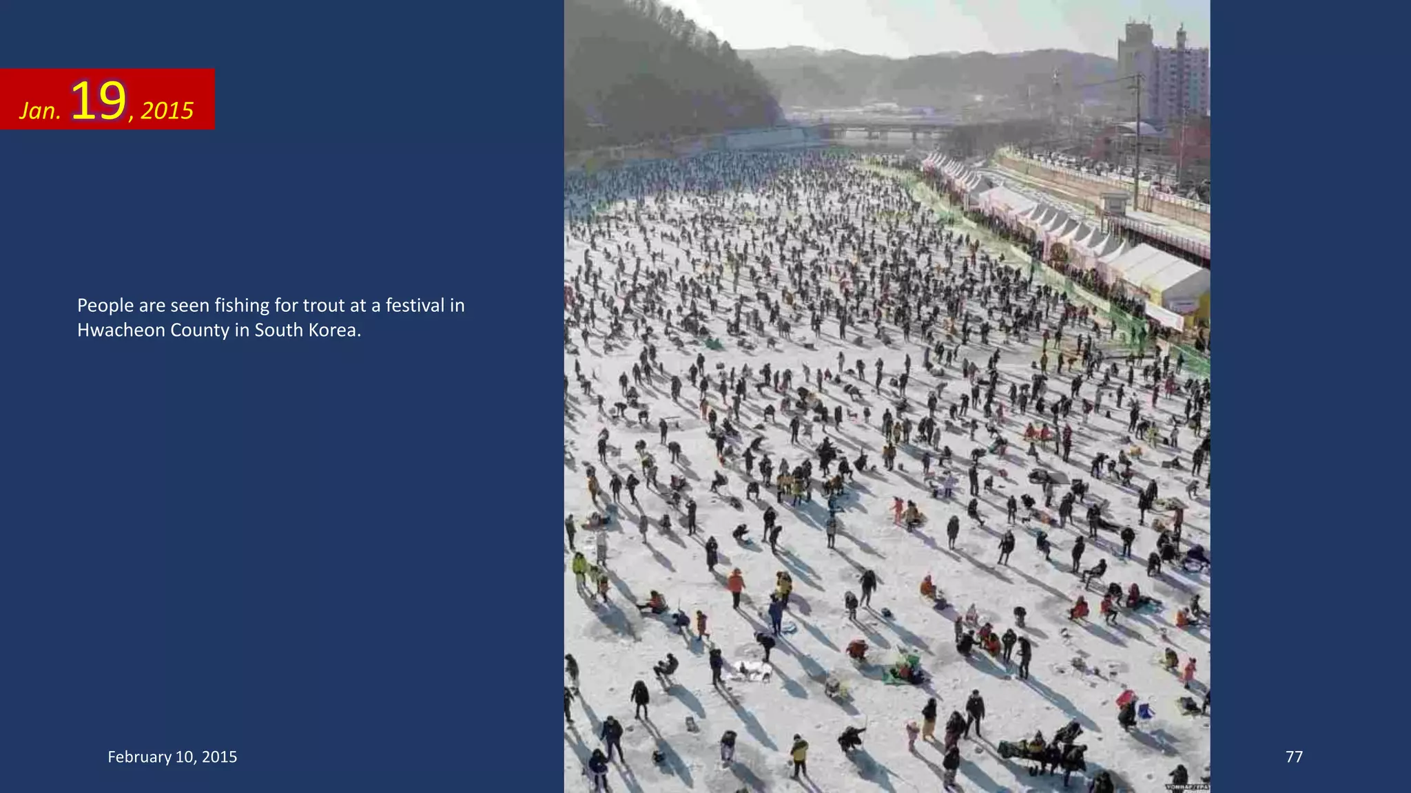 People are seen fishing for trout at a festival in
Hwacheon County in South Korea.
Jan. 19, 2015
February 10, 2015 77
 