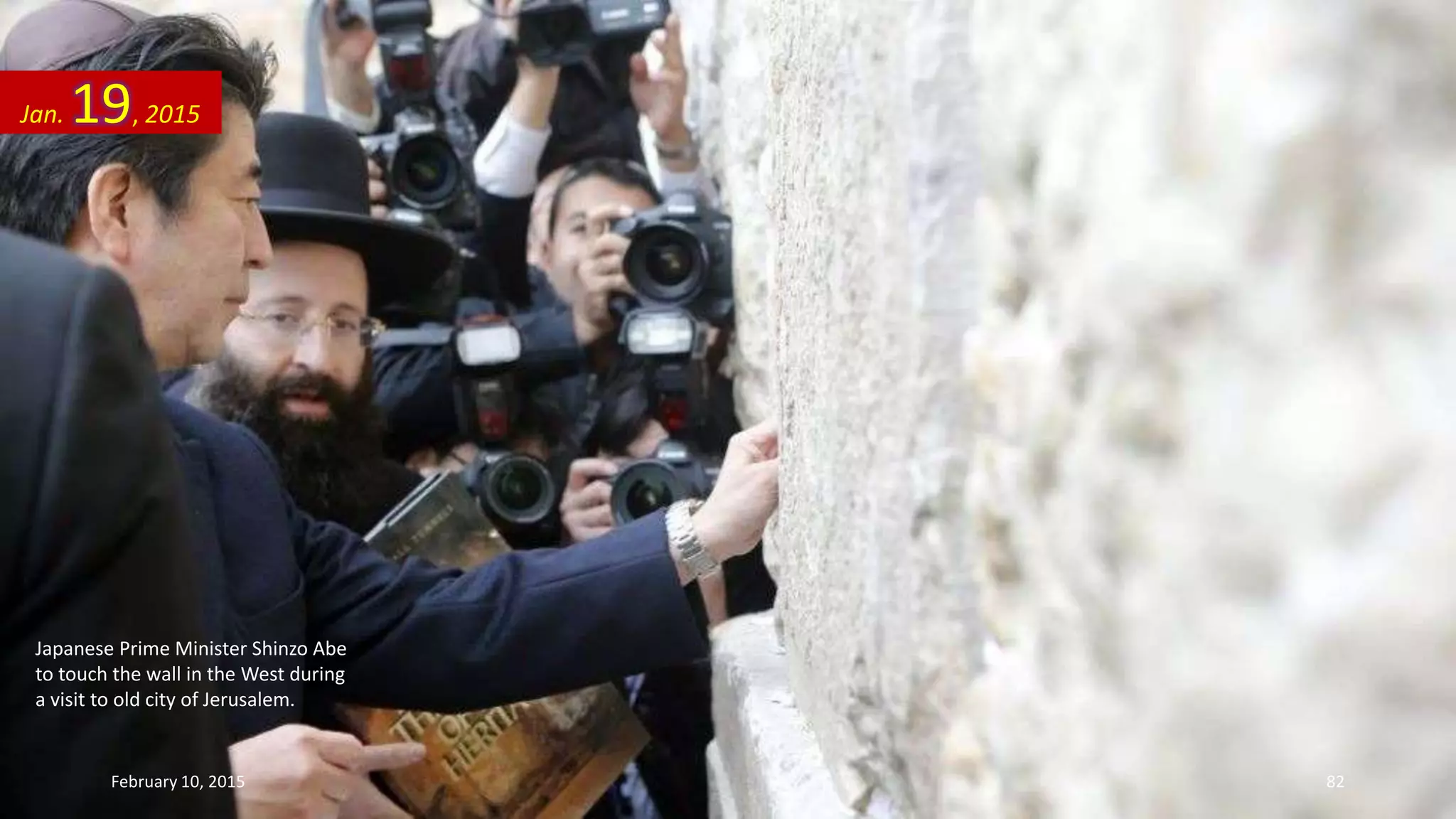 Japanese Prime Minister Shinzo Abe
to touch the wall in the West during
a visit to old city of Jerusalem.
Jan. 19, 2015
February 10, 2015 82
 