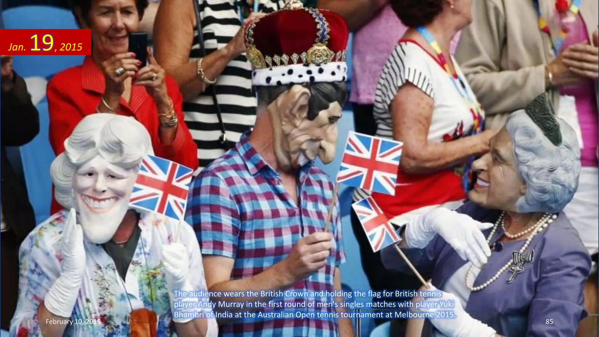 The audience wears the British Crown and holding the flag for British tennis
player Andy Murray in the first round of men's singles matches with player Yuki
Bhambri of India at the Australian Open tennis tournament at Melbourne 2015.
Jan. 19, 2015
February 10, 2015 85
 