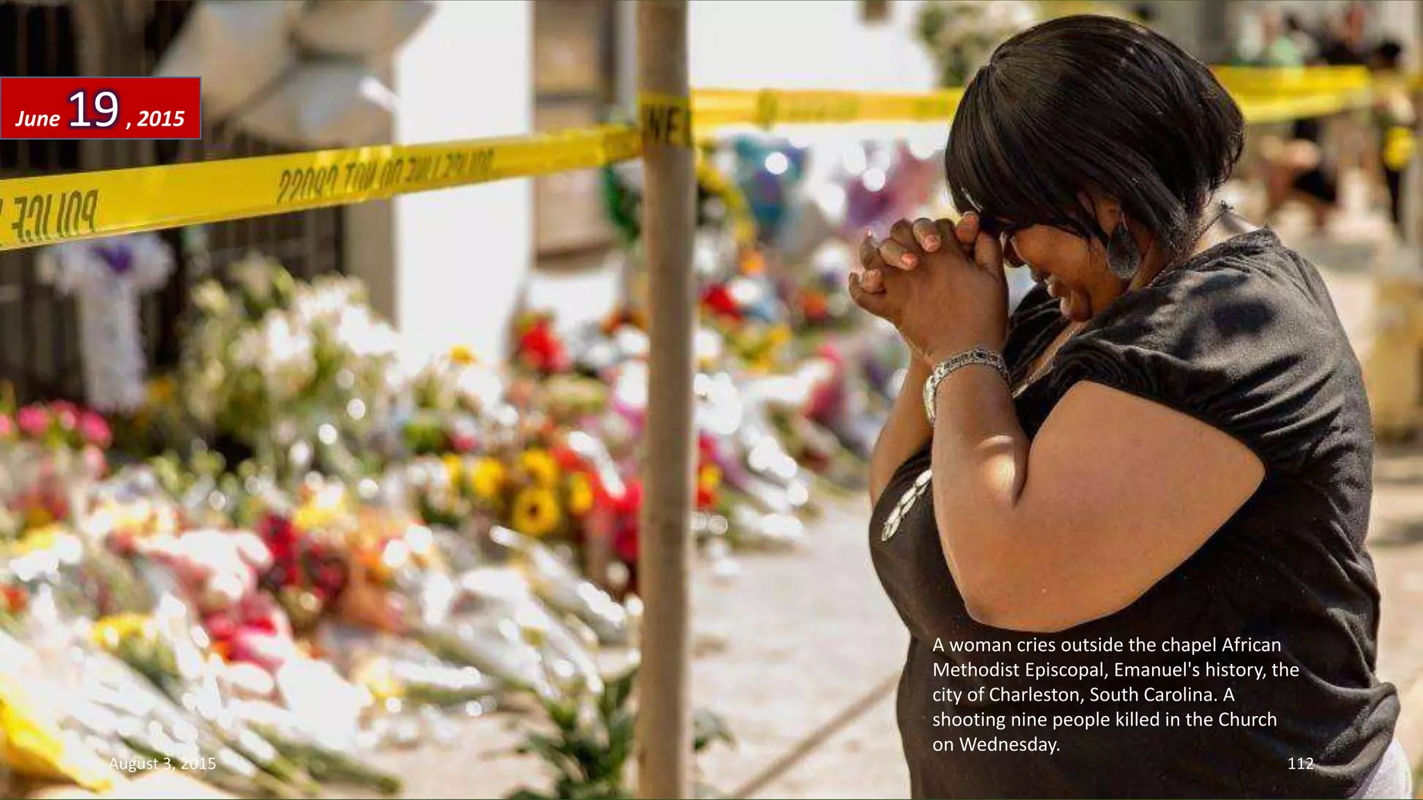 A woman cries outside the chapel African
Methodist Episcopal, Emanuel's history, the
city of Charleston, South Carolina. A
shooting nine people killed in the Church
on Wednesday.
June 19, 2015
August 3, 2015 112
 