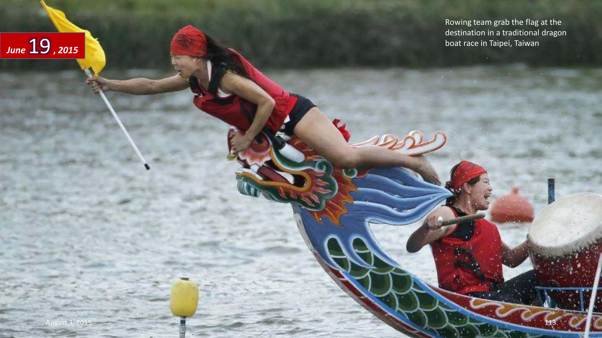 Rowing team grab the flag at the
destination in a traditional dragon
boat race in Taipei, Taiwan
June 19, 2015
August 3, 2015 113
 