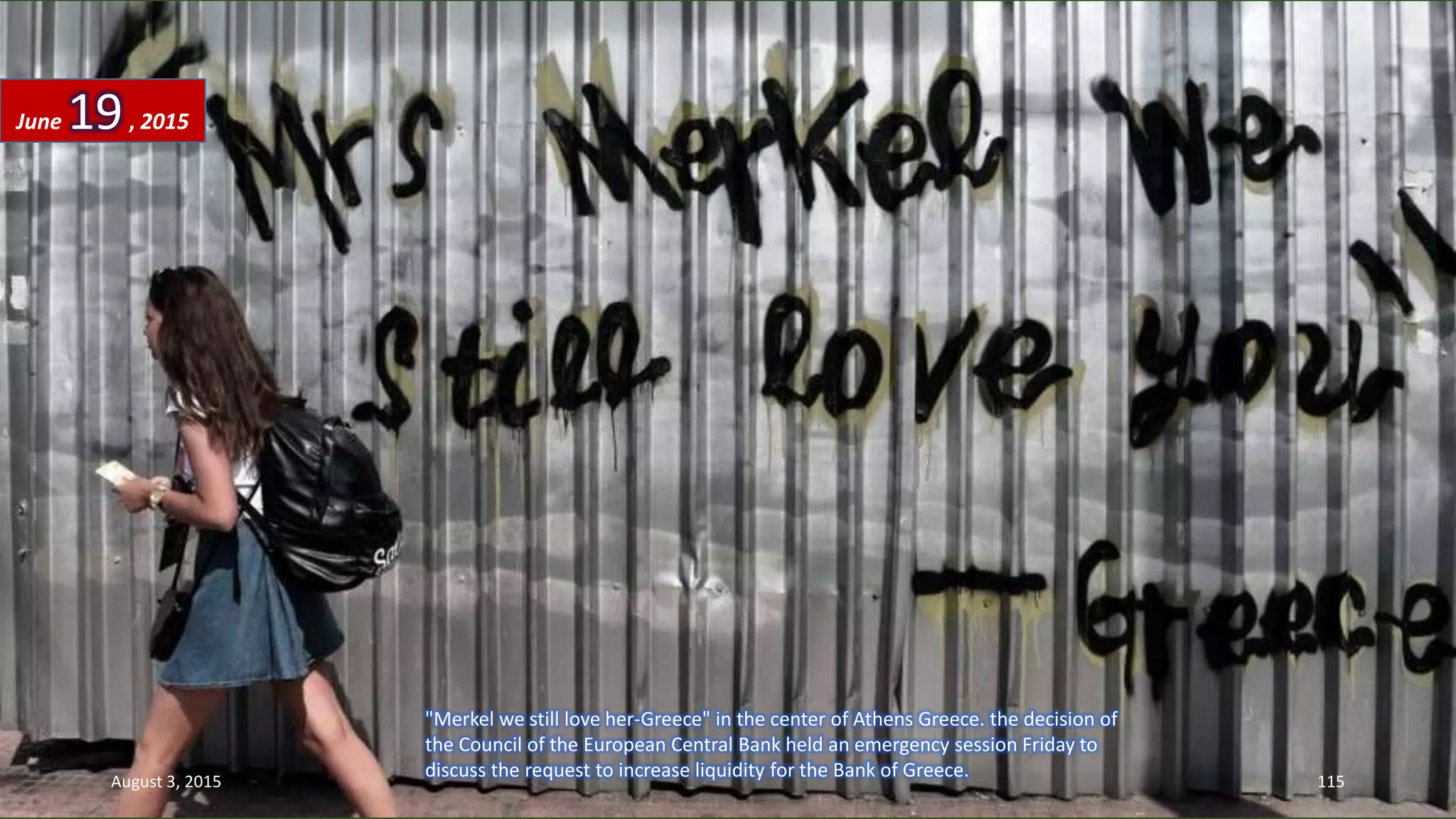 "Merkel we still love her-Greece" in the center of Athens Greece. the decision of
the Council of the European Central Bank held an emergency session Friday to
discuss the request to increase liquidity for the Bank of Greece.
June 19, 2015
August 3, 2015 115
 