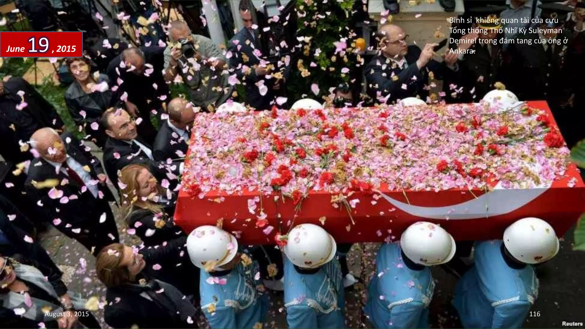 Binh sỉ khiêng quan tài của cựu
Tổng thống Thổ Nhĩ Kỳ Suleyman
Demirel trong đám tang của ông ở
Ankara.June 19, 2015
August 3, 2015 116
 