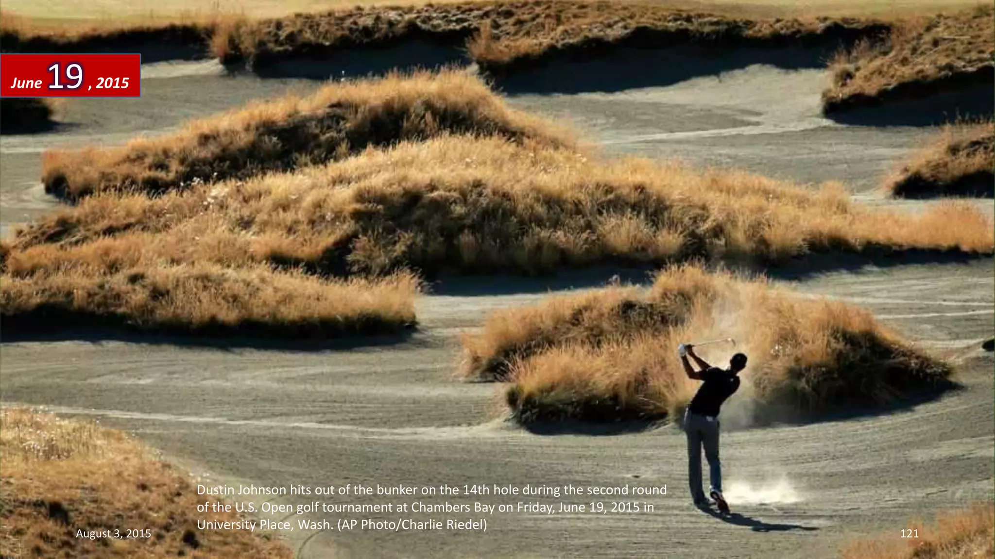 Dustin Johnson hits out of the bunker on the 14th hole during the second round
of the U.S. Open golf tournament at Chambers Bay on Friday, June 19, 2015 in
University Place, Wash. (AP Photo/Charlie Riedel)
June 19, 2015
August 3, 2015 121
 