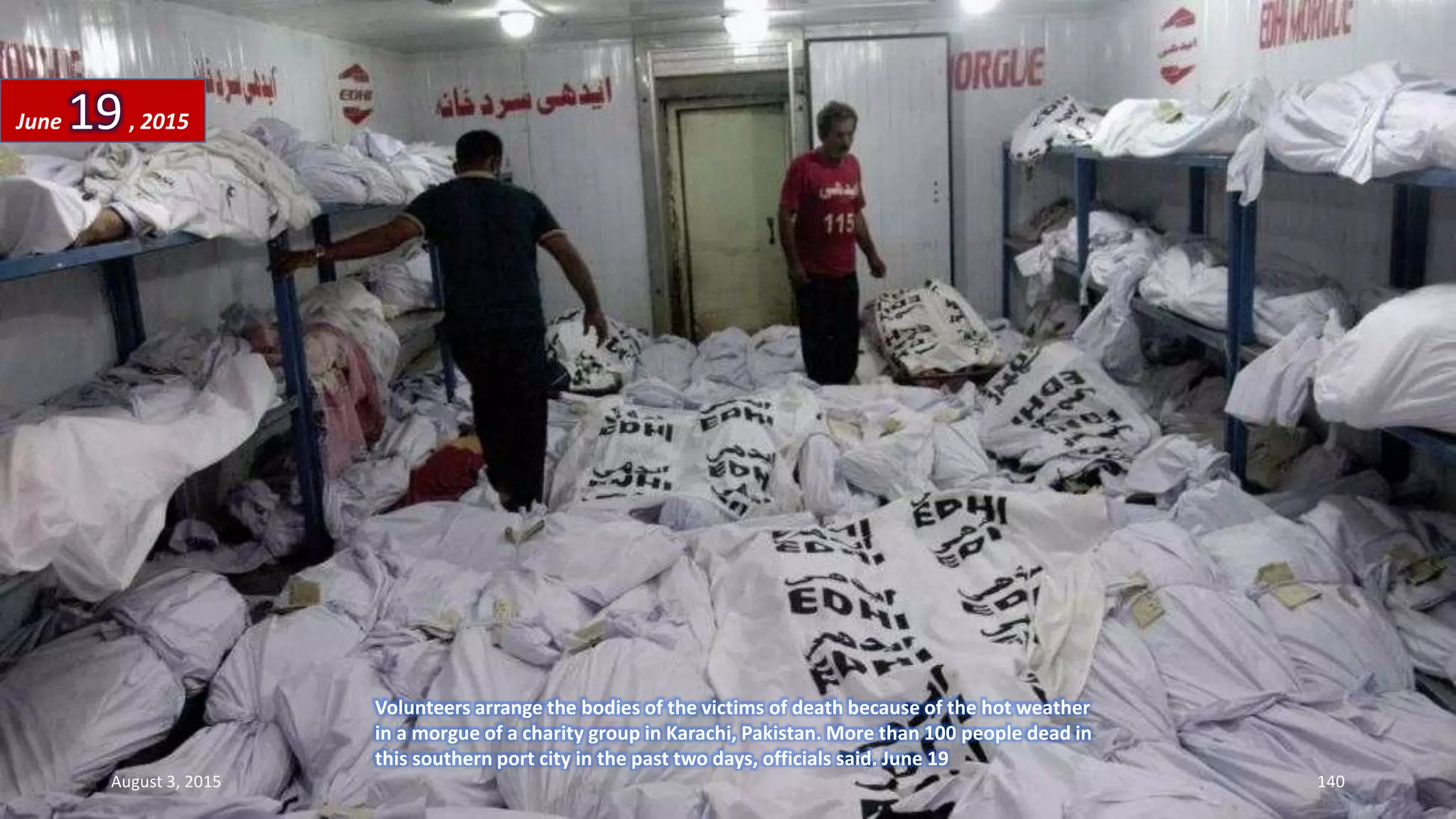 Volunteers arrange the bodies of the victims of death because of the hot weather
in a morgue of a charity group in Karachi, Pakistan. More than 100 people dead in
this southern port city in the past two days, officials said. June 19
June 19, 2015
August 3, 2015 140
 