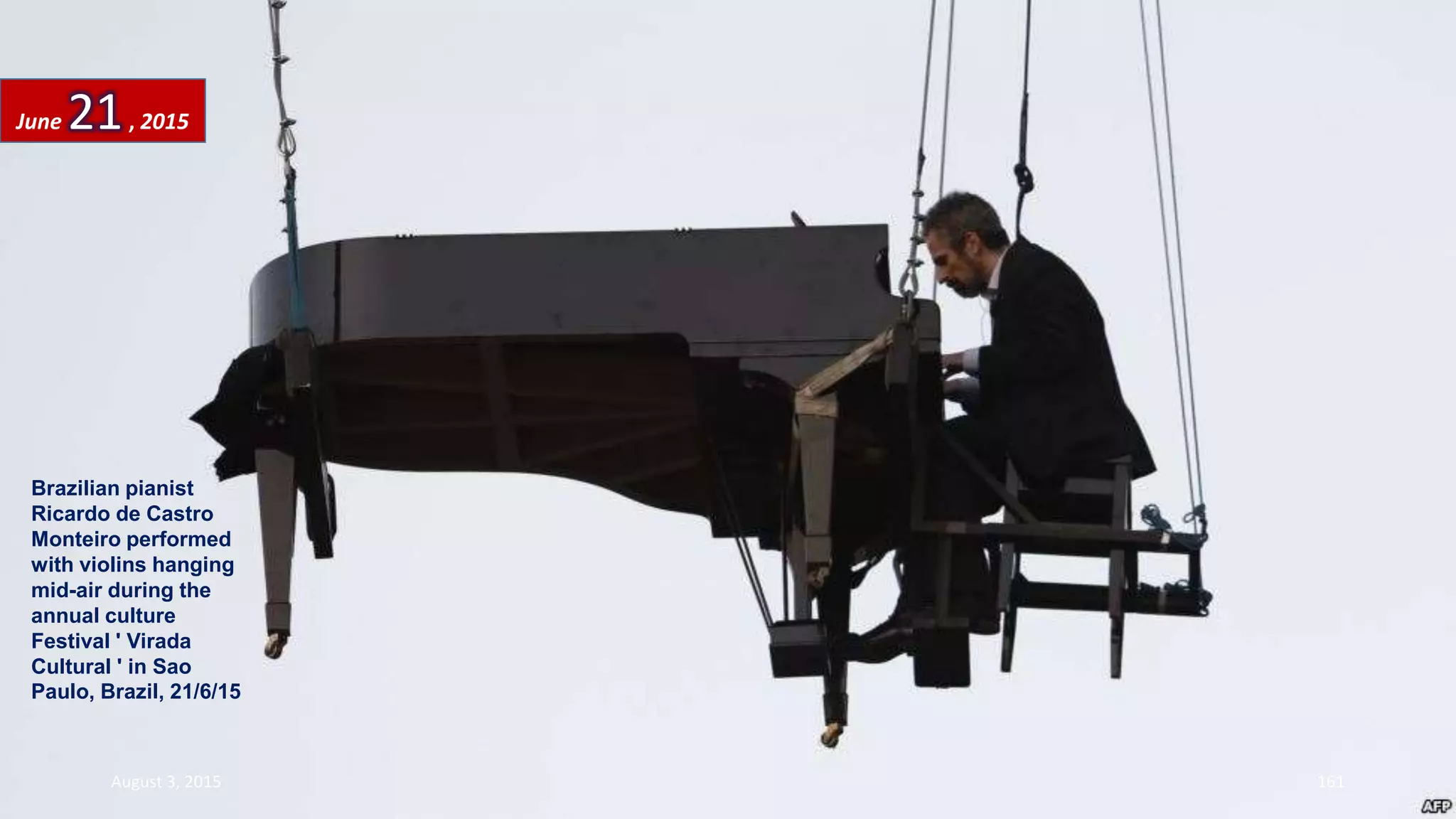 Brazilian pianist
Ricardo de Castro
Monteiro performed
with violins hanging
mid-air during the
annual culture
Festival ' Virada
Cultural ' in Sao
Paulo, Brazil, 21/6/15
June 21, 2015
August 3, 2015 161
 