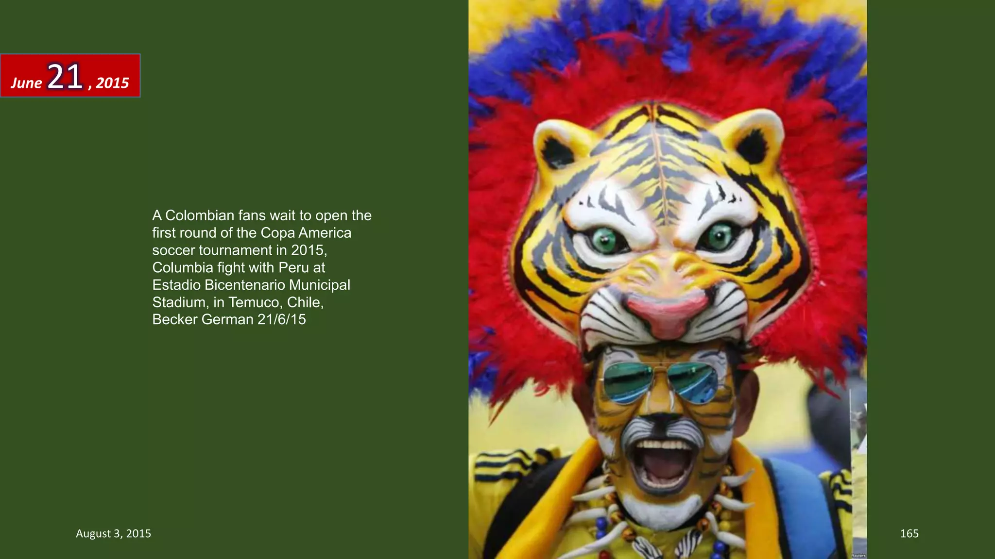 A Colombian fans wait to open the
first round of the Copa America
soccer tournament in 2015,
Columbia fight with Peru at
Estadio Bicentenario Municipal
Stadium, in Temuco, Chile,
Becker German 21/6/15
June 21, 2015
August 3, 2015 165
 