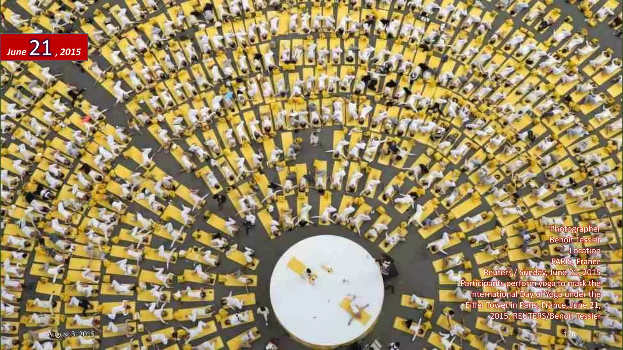 Photographer
Benoit Tessier
Location
PARIS, France
Reuters / Sunday, June 21, 2015
Participants perform yoga to mark the
International Day of Yoga under the
Eiffel Tower in Paris, France, June 21,
2015. REUTERS/Benoit Tessier
June 21, 2015
August 3, 2015 170
 
