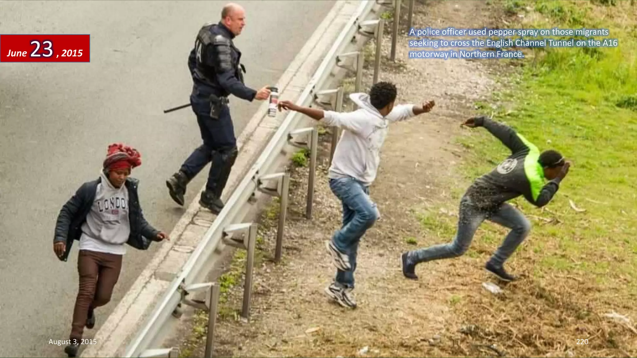 A police officer used pepper spray on those migrants
seeking to cross the English Channel Tunnel on the A16
motorway in Northern France.June 23, 2015
August 3, 2015 220
 