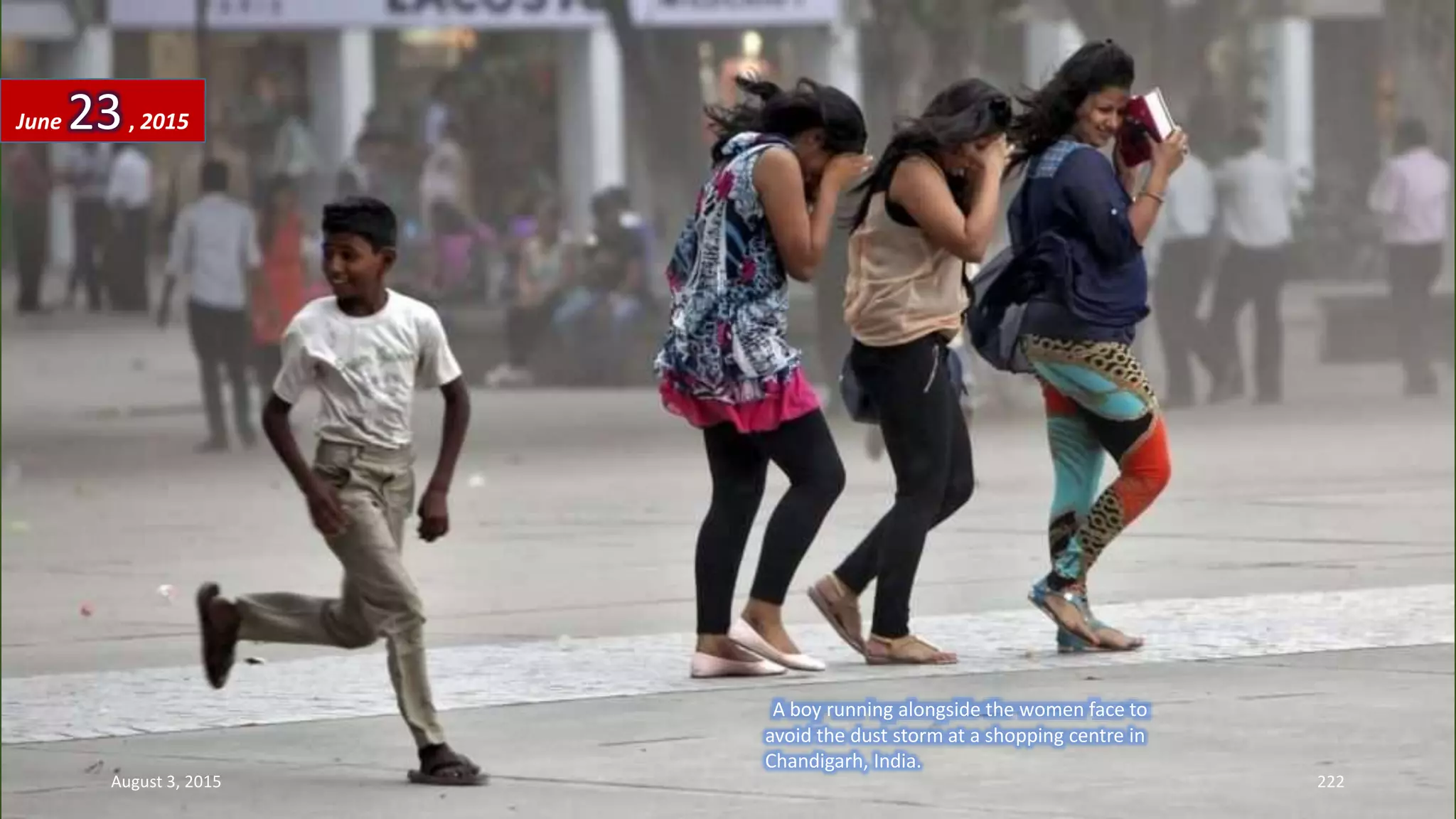 A boy running alongside the women face to
avoid the dust storm at a shopping centre in
Chandigarh, India.
June 23, 2015
August 3, 2015 222
 