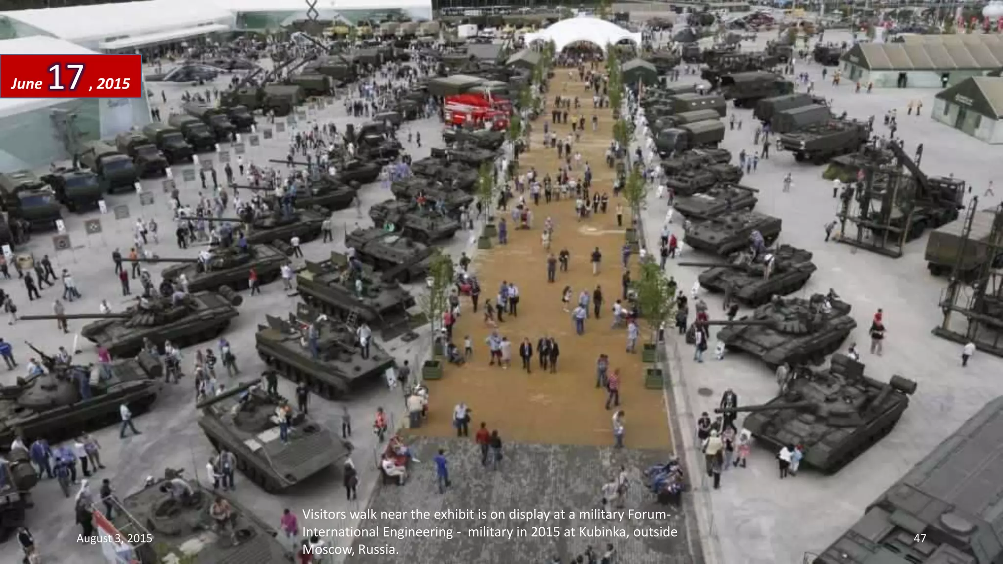 Visitors walk near the exhibit is on display at a military Forum-
International Engineering - military in 2015 at Kubinka, outside
Moscow, Russia.
June 17, 2015
August 3, 2015 47
 