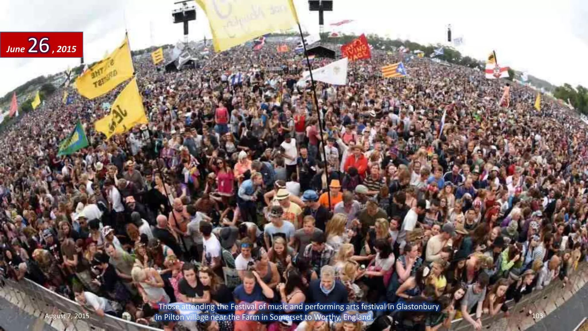 Those attending the Festival of music and performing arts festival in Glastonbury
in Pilton village near the Farm in Somerset to Worthy, England.
June 26, 2015
August 7, 2015 103
 
