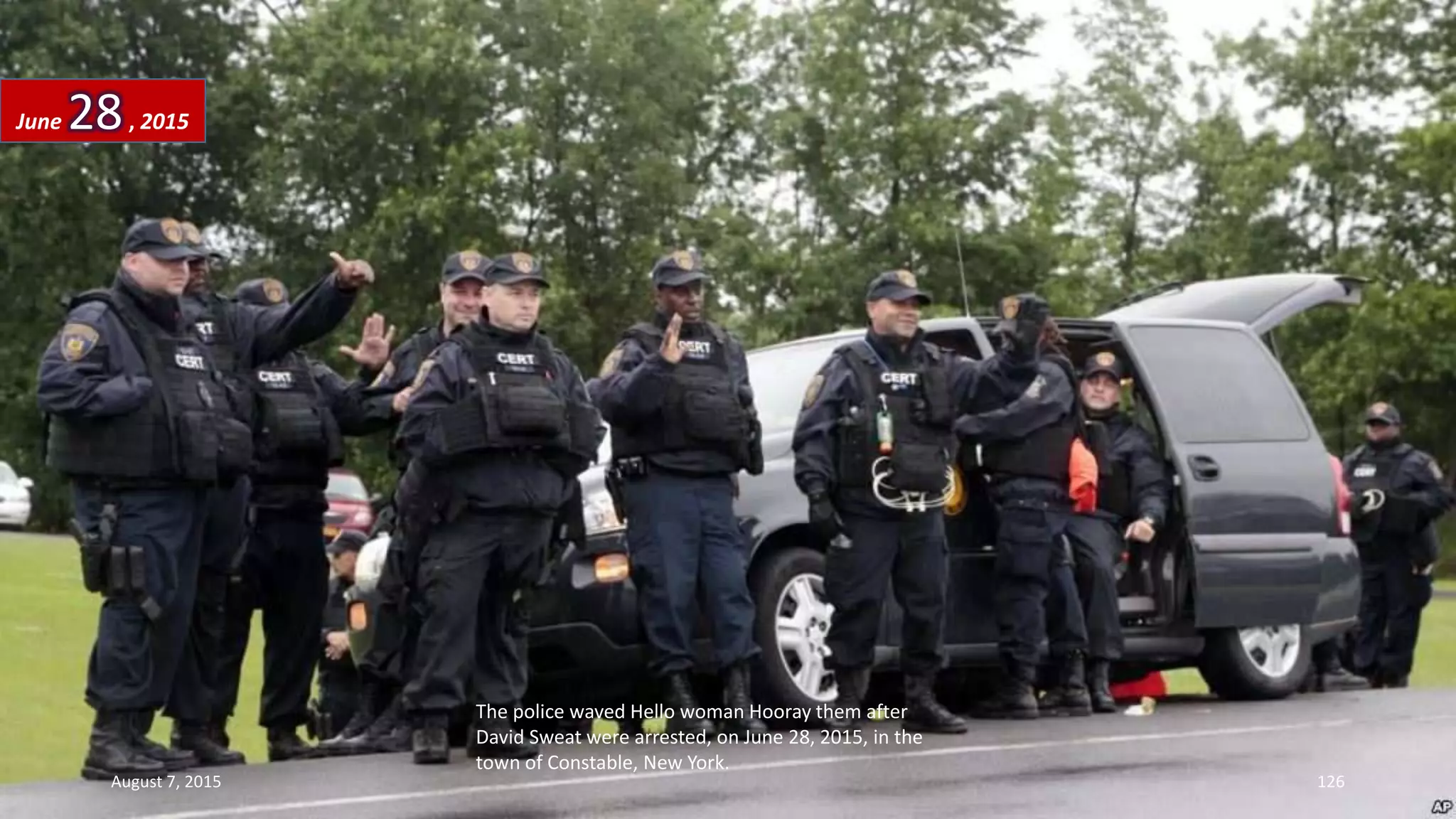 The police waved Hello woman Hooray them after
David Sweat were arrested, on June 28, 2015, in the
town of Constable, New York.
June 28, 2015
August 7, 2015 126
 