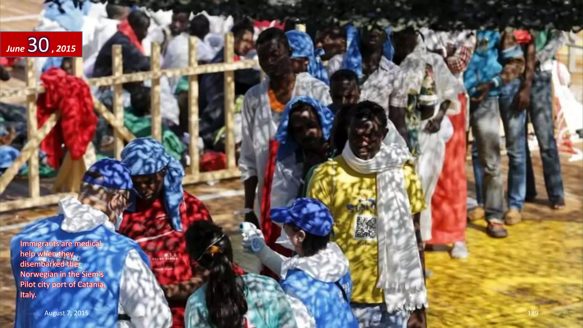 Immigrants are medical
help when they
disembarked the
Norwegian in the Siem's
Pilot city port of Catania,
Italy.
June 30, 2015
August 7, 2015 189
 