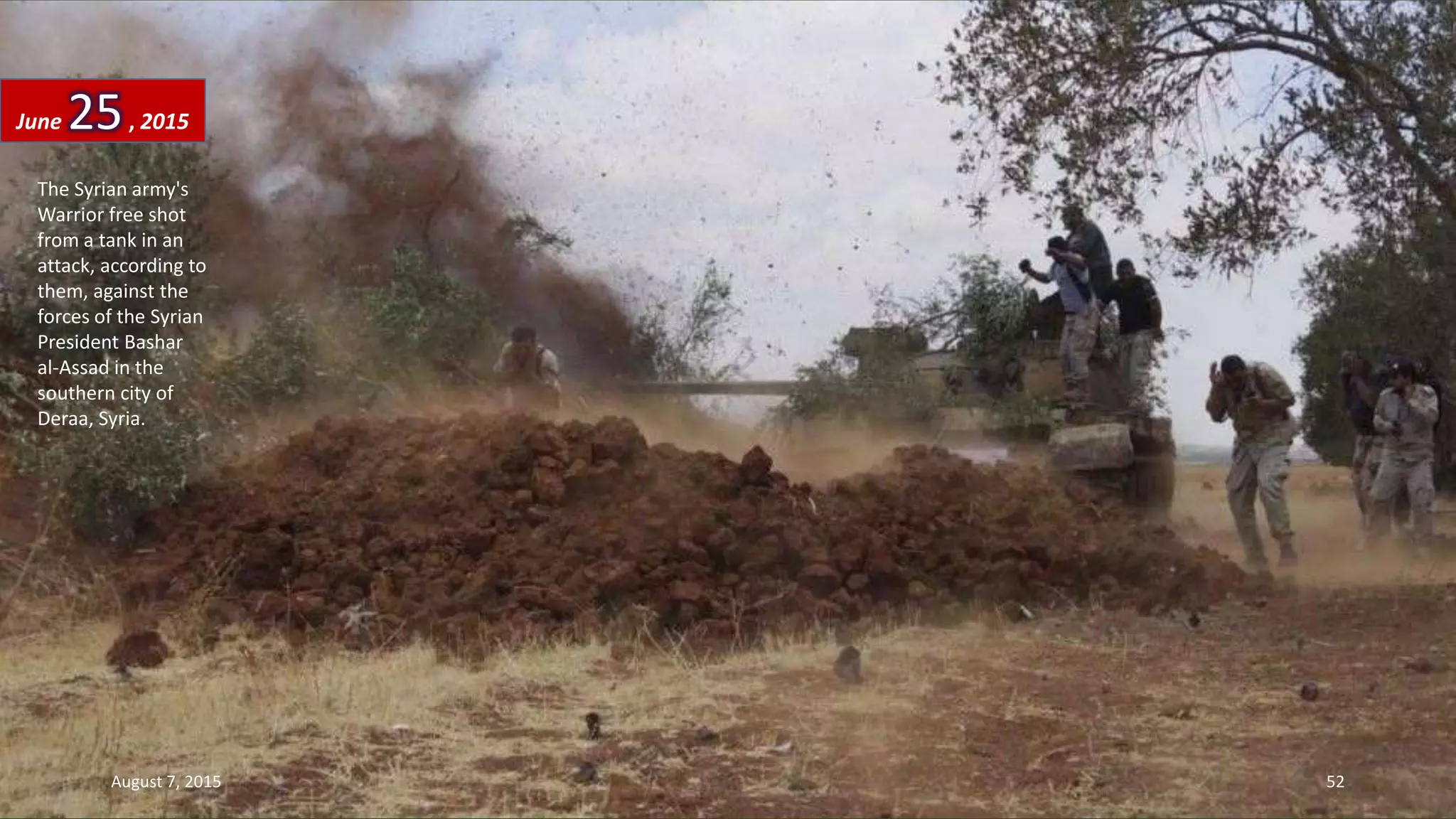 The Syrian army's
Warrior free shot
from a tank in an
attack, according to
them, against the
forces of the Syrian
President Bashar
al-Assad in the
southern city of
Deraa, Syria.
June 25, 2015
August 7, 2015 52
 