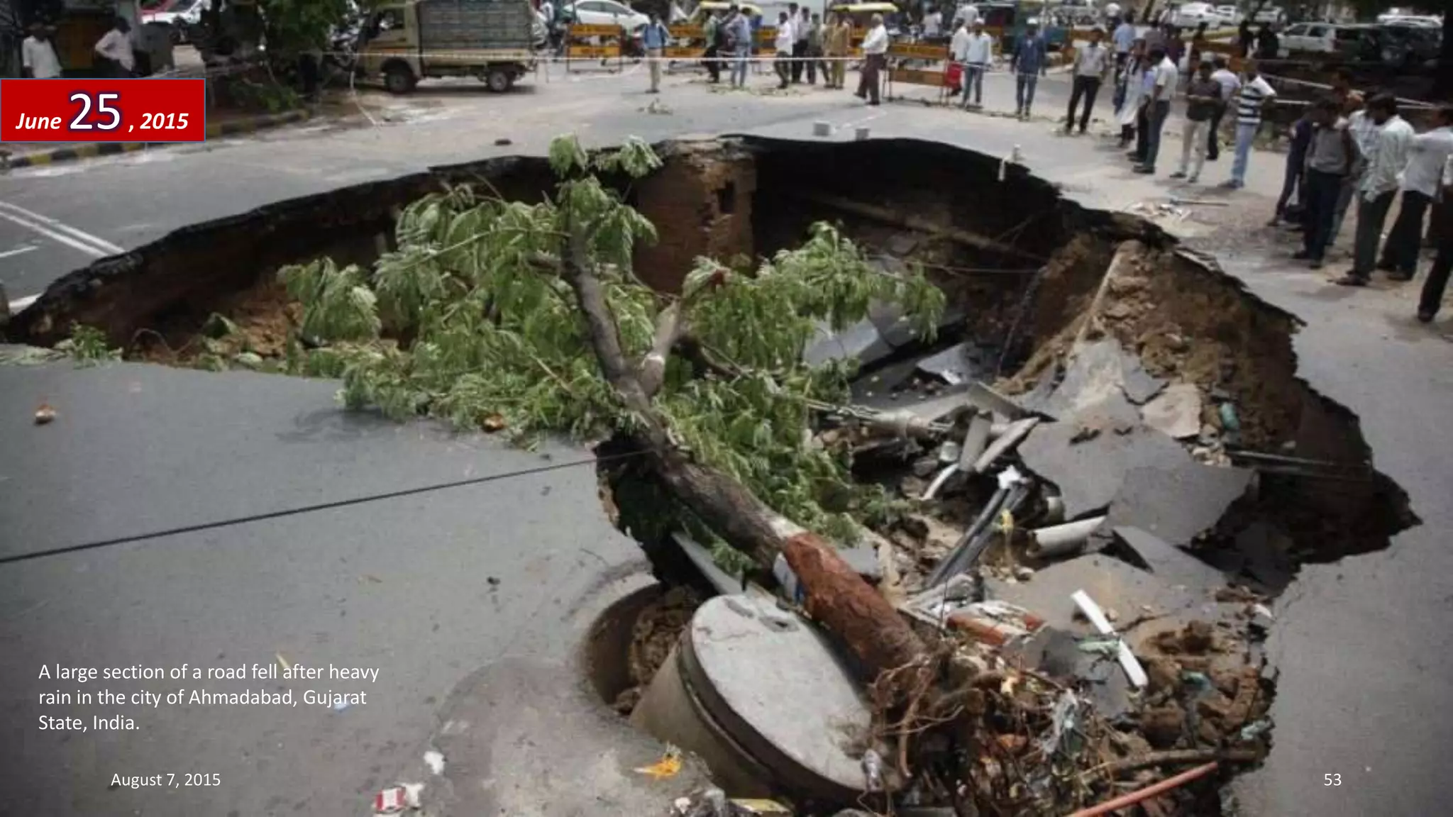 A large section of a road fell after heavy
rain in the city of Ahmadabad, Gujarat
State, India.
June 25, 2015
August 7, 2015 53
 