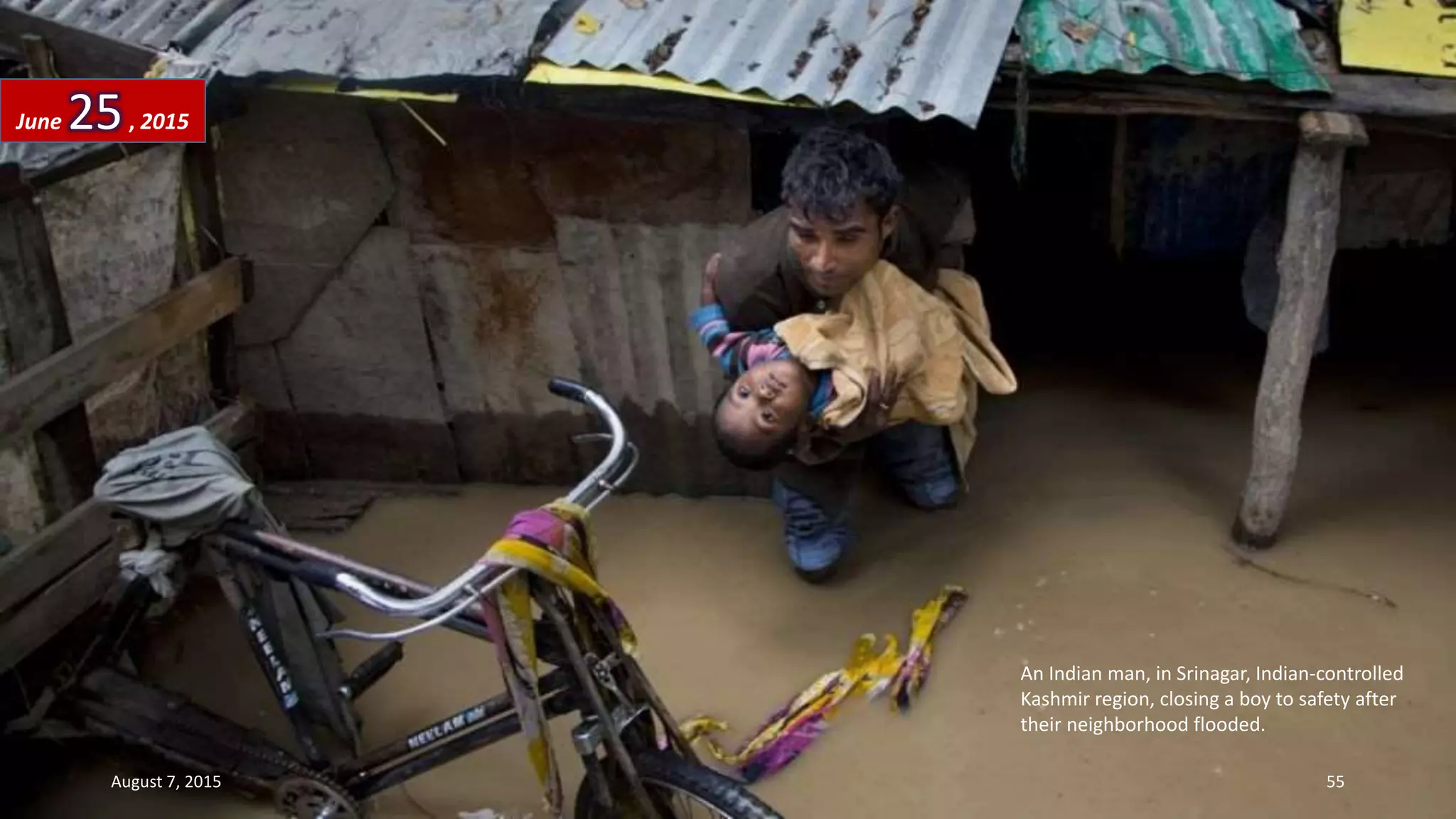 An Indian man, in Srinagar, Indian-controlled
Kashmir region, closing a boy to safety after
their neighborhood flooded.
June 25, 2015
August 7, 2015 55
 
