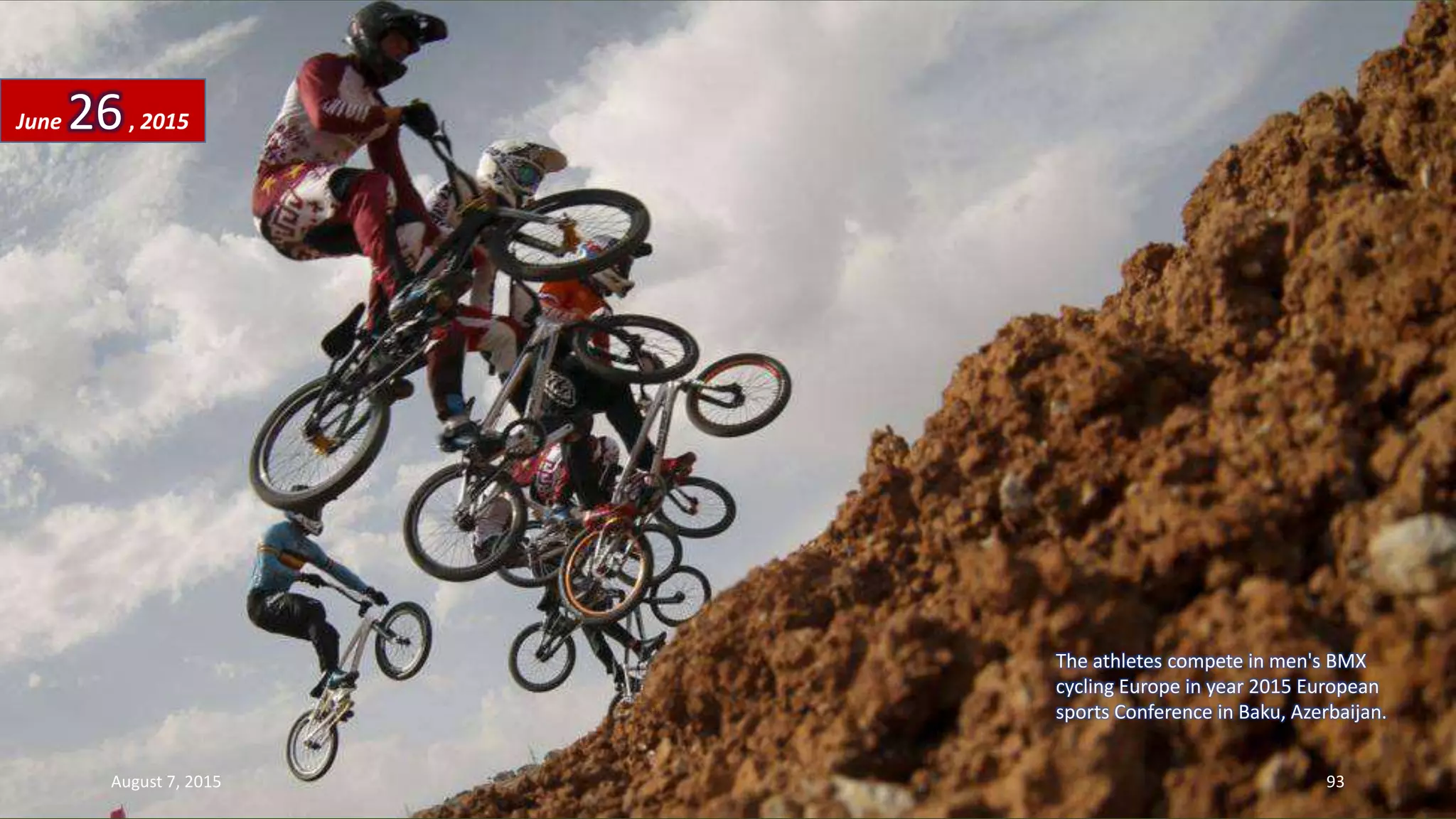 The athletes compete in men's BMX
cycling Europe in year 2015 European
sports Conference in Baku, Azerbaijan.
June 26, 2015
August 7, 2015 93
 