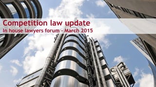 Competition law update
In house lawyers forum – March 2015
 