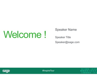 Welcome ! Speaker Name 
#InspireTour 
Speaker Title 
Speaker@sage.com 
 