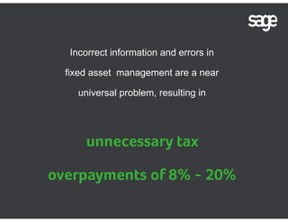 Incorrect information and errors in 
fixed asset management are a near 
universal problem, resulting in 
unnecessary tax 
overpayments of 8% - 20% 
 
