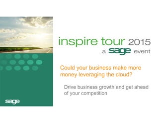 Could your business make more 
money leveraging the cloud? 
Drive business growth and get ahead 
of your competition 
 