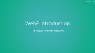 < w e b / F>
WebF Introduction
The struggle for better ecosystem
 