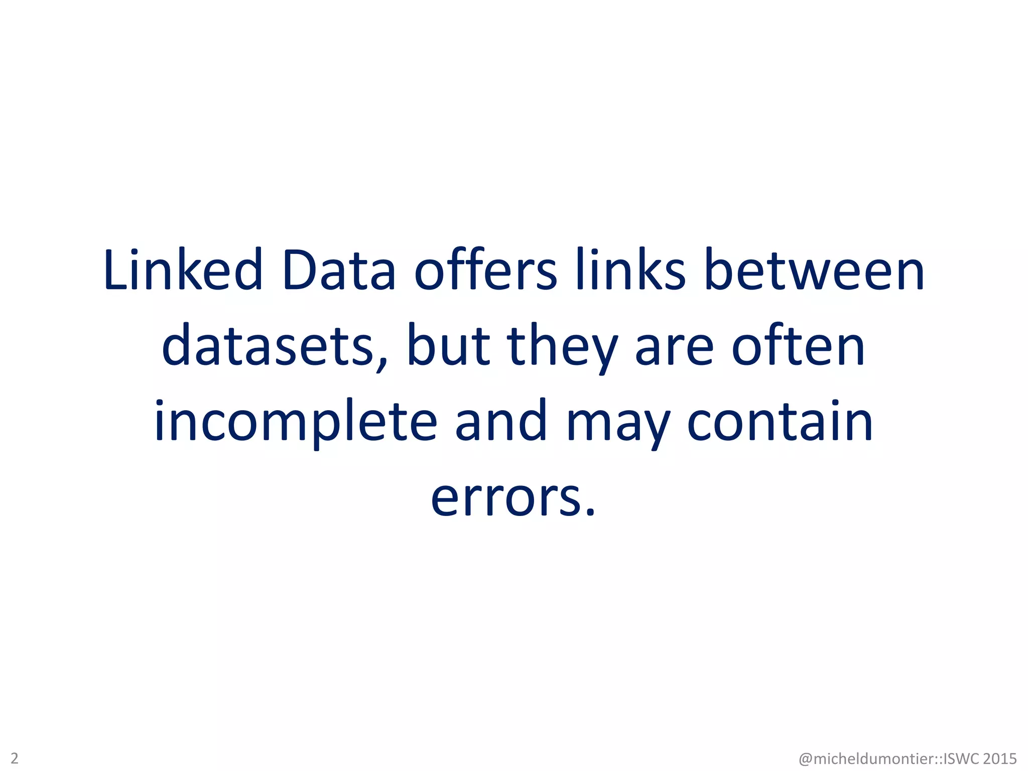 Linked Data offers links between
datasets, but they are often
incomplete and may contain
errors.
@micheldumontier::ISWC 20152
 