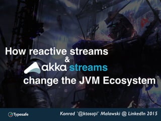 Konrad 'ktoso' Malawski
GeeCON 2014 @ Kraków, PL
Konrad `@ktosopl` Malawski @ LinkedIn 2015
streams
How reactive streams
change the JVM Ecosystem
&
 