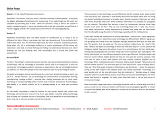 Disha Popat
Session -1 In the pros of networked environment.....
Networked Environment helps you access, intervene and keeps oneself updated . It has given
the biggest advantage of employment for outsourcing, it has made things and life easier and
smoother by consuming less of time - which has become a rarity to have it for oneself in
today's competitive world. If one is not receptive than a day will come when one will feel as if
he/she is lagging behind in the society because the demand is increasing day by day.
Session - 2
Networked Environment does not affect directly on Architecture but it makes a lot of
difference to clients. Clients now-a-days has their own demands and if the Architects don't
suffice their needs, then the Architect might loose the client. Everyone is becoming smarter,
being aware of a lot of technologies leading to of course development of the society and
nation but it also leads to critical thinking and finding new alternatives that suits one. Smart
buildings are not just buildings with new technologies but it should also allow new
amendments.
An overall brief
The term "Technology" is wide and everyone has their own way of understanding the meaning
of technology. We use technology to accomplish various tasks in our daily lives, in brief; we
can describe technology as products, processes or organizations. We use technology to extend
our abilities, and that makes people as the most important part of any technological system.
We apply technology in almost everything we do in our lives, we use technology at work , we
use it to , extract materials , we use technology for communication, transportation, learning,
manufacturing, creating artifacts , securing data ,scaling businesses and so much more.
Technology is human knowledge which involves tools, materials and systems. If technology is
well applied, it can benefit humans, but if it is wrongly applied, it can cause harm to human
beings.
As said above, technology is made by humans so only human should have control over
technology and not the vice versa of it. So if one says, he/she cannot be without technology
than its solely one's problem and not of technology. One must know how to use technology so
that it only acts as a service provider and not the controller.
There are ways to make technology be used effectively, like for example, public places should
have only certain sites accessible so that healthy discussions take place rather than one being
into oneself and killing the nature of a public space. Another example is like there are cyber
cafes there should be other cafes where authentic information are available and youngsters
are not diverted. Technology has become a boon for businessman because things have
become much easier for them. They can now send things faster and in a very easy manner,
print media, fax machine, various applications on mobiles have made their life much easier
than they thought during the advent of technology especially with the mobile phones.
A very basic survey was conducted at a vicinity level where I came across a varied age group.
This survey gave me an idea of how same technology acts differently for different age group.
The age group that I came across was Collegian, teenage, people with forty plus and their own
kids .The question that we asked was “Can you be without mobile phone for a day? If YES,
then, “What is the impact of technology on them and if NO then why no?” To this question the
Collegians replied, they cannot be without it even for a second because for them social apps ,
sharing their photographs and such other things were more important than anything else .The
family with the kids had two different viewpoints due to age difference. The elder people said
they can remain without mobile phones but they are very good for business purposes. They
now have an ease in their work pattern and have smarter solutions available due to
technology. When mobile phones were introduced, elderly people thought, "What will we do
with the mobile phones?”, but when they gave it a look, they found it a very facilitating device.
They say, "If we find people irritating or disturbing us, we block them." I found this approach
during survey with people in the adaptive phase. And natives responded "Technology as a
good teacher and not the one with whom they feel addicted to." Another group of college
students’ said they can be without phones only if they are busy with something else. For them
phone had become a language. For every small thing they used to call up and discuss or
convey any message.
What conclusion I have come upon is technology should be used in a smarter way such that it
ease our work and not strain our relations with human kind. Social apps are good for to remain
in contact with people who are far away but it should not be used such that you feel nervous
to talk in person.
Networked Environments
Topic : Socio- Spatial Aspects of ICTs in Built Environment On : 03-04/01/2015 At : IPSA, Rajkot Students : 06-08 Semester 6
 